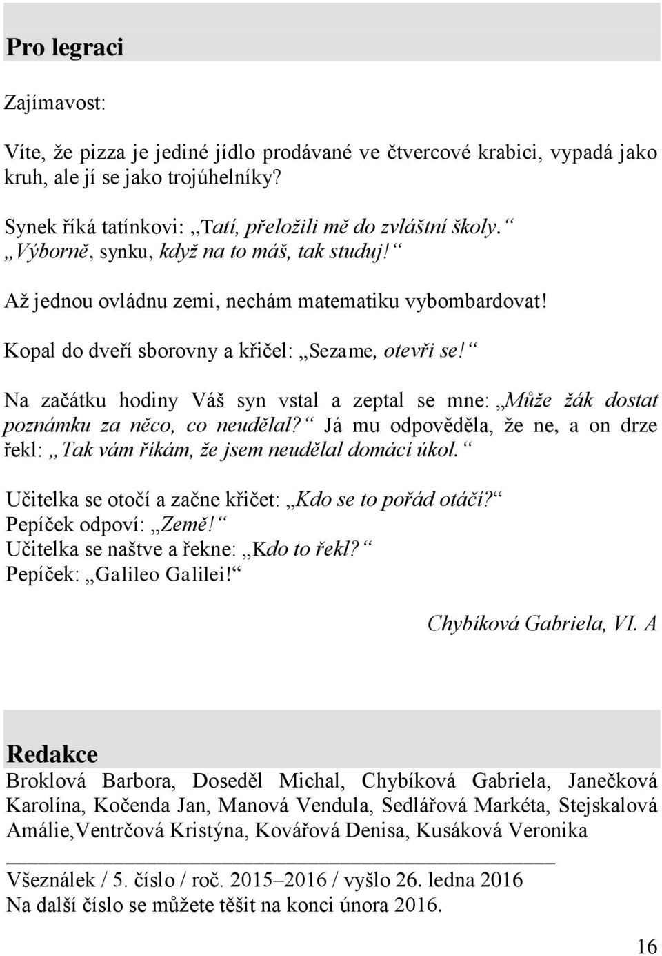 Na začátku hodiny Váš syn vstal a zeptal se mne: Může žák dostat poznámku za něco, co neudělal? Já mu odpověděla, ţe ne, a on drze řekl: Tak vám říkám, že jsem neudělal domácí úkol.