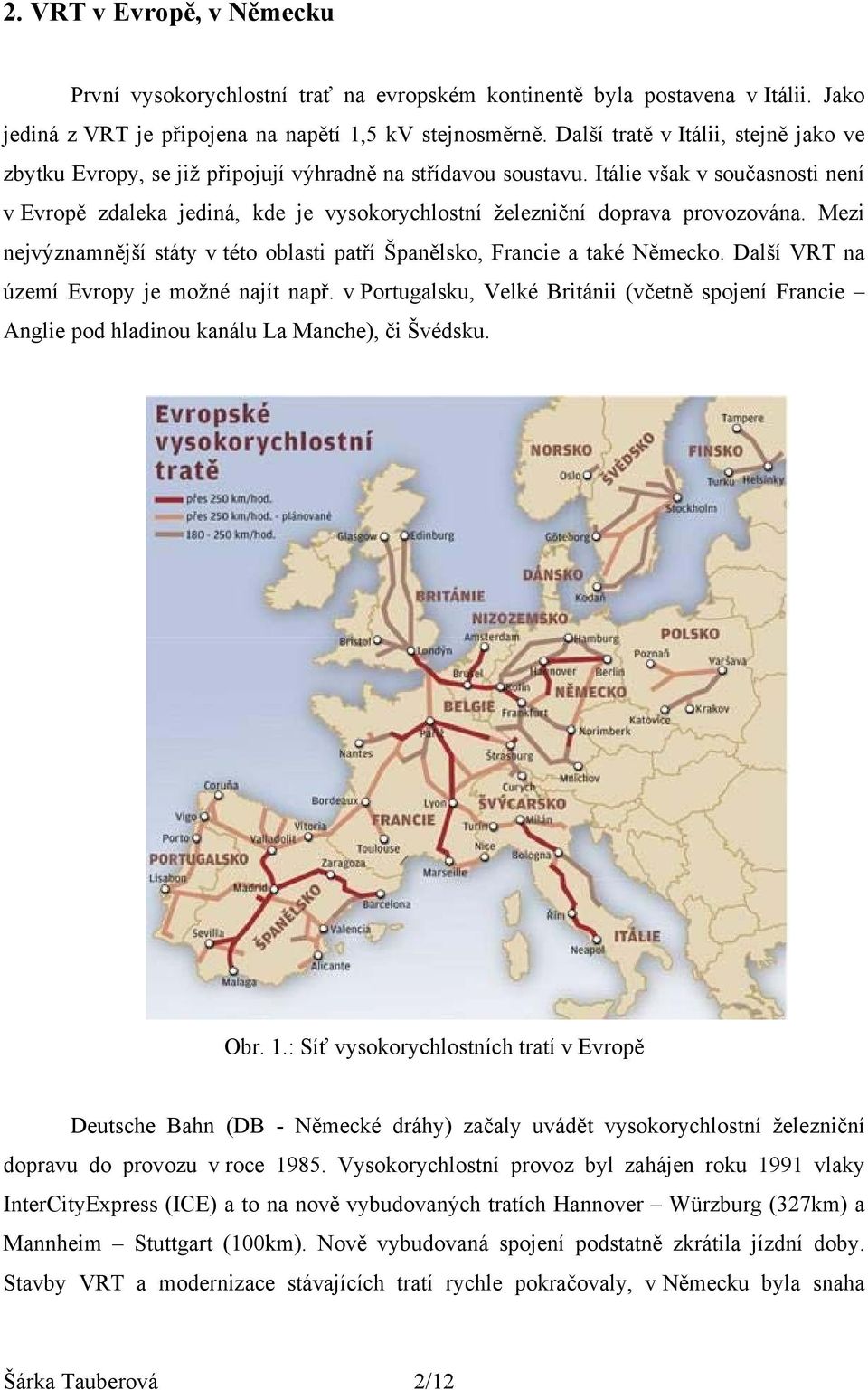 Itálie však v současnosti není v Evropě zdaleka jediná, kde je vysokorychlostní železniční doprava provozována. Mezi nejvýznamnější státy v této oblasti patří Španělsko, Francie a také Německo.