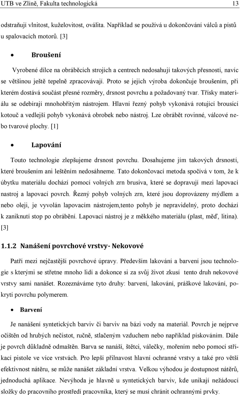 Proto se jejich výroba dokončuje broušením, při kterém dostává součást přesné rozměry, drsnost povrchu a požadovaný tvar. Třísky materiálu se odebírají mnohobřitým nástrojem.