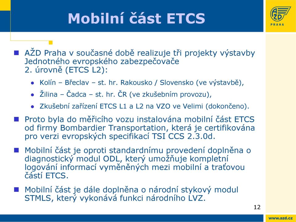 Proto byla do měřicího vozu instalována mobilní část ETCS od firmy Bombardier Transportation, která je certifikována pro verzi evropských specifikací TSI CCS 2.3.0d.