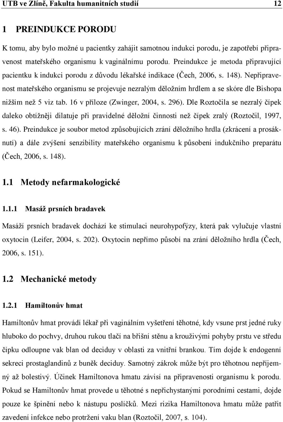 Nepřipravenost mateřského organismu se projevuje nezralým děloţním hrdlem a se skóre dle Bishopa niţším neţ 5 viz tab. 16 v příloze (Zwinger, 2004, s. 296).