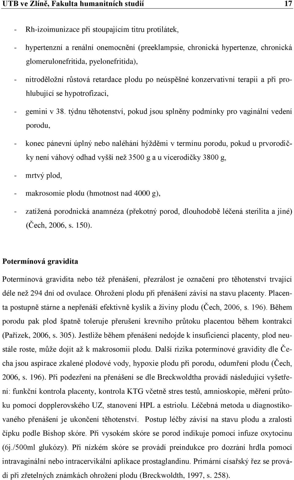 týdnu těhotenství, pokud jsou splněny podmínky pro vaginální vedení porodu, - konec pánevní úplný nebo naléhání hýţděmi v termínu porodu, pokud u prvorodičky není váhový odhad vyšší neţ 3500 g a u