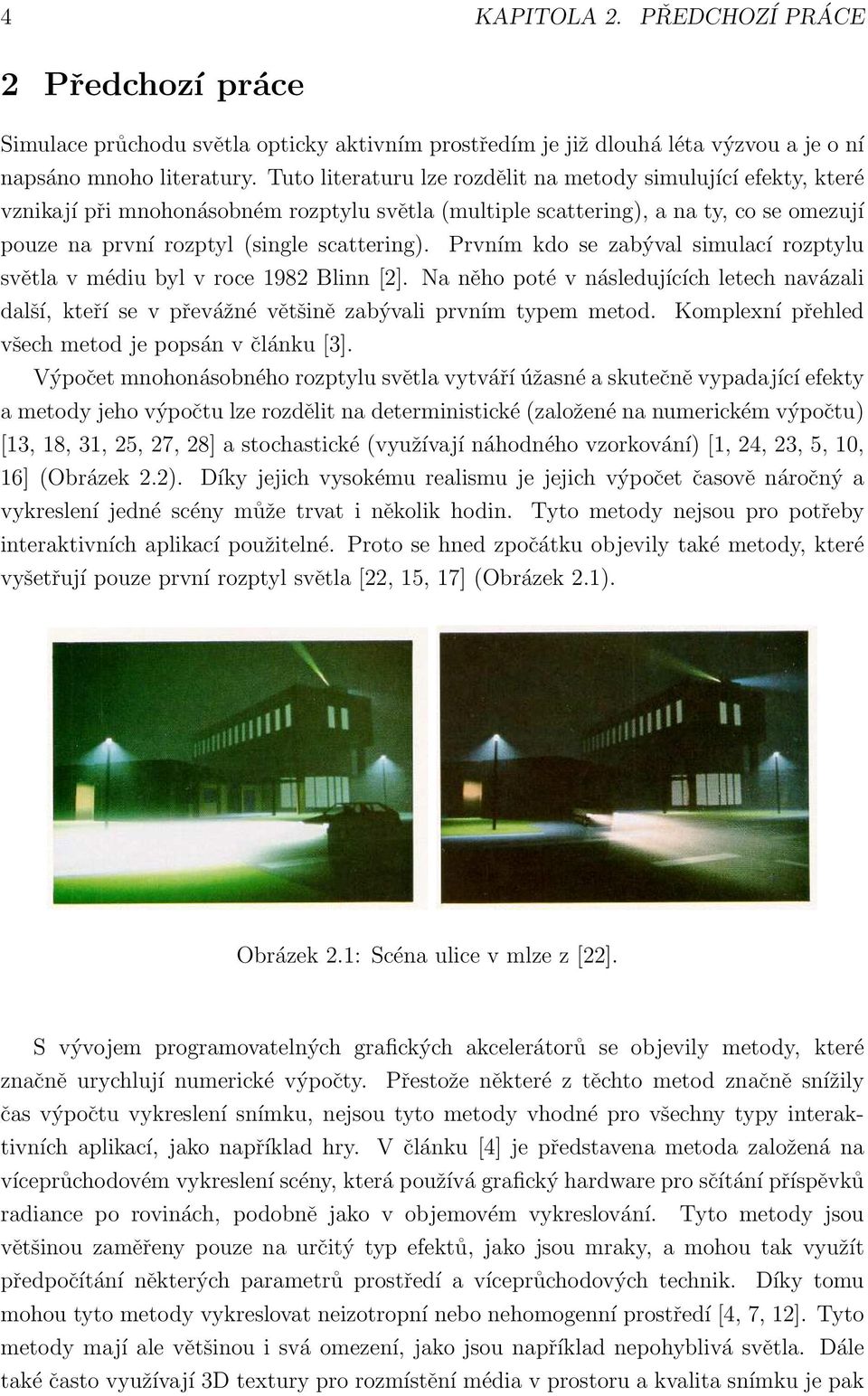 Prvním kdo se zabýval simulací rozptylu světla v médiu byl v roce 1982 Blinn [2]. Na něho poté v následujících letech navázali další, kteří se v převážné většině zabývali prvním typem metod.