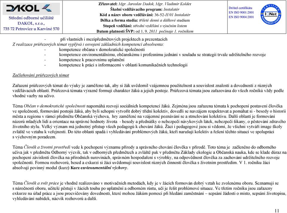 komunikačních technologií Začleňování průřezových témat Zařazení průřezových témat do výuky je zaměřeno tak, aby si žák uvědomil vzájemnou použitelnost a souvislost znalostí a dovedností z různých