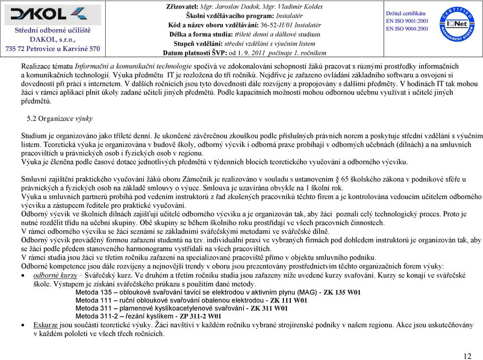 V dalších ročnících jsou tyto dovednosti dále rozvíjeny a propojovány s dalšími předměty. V hodinách IT tak mohou žáci v rámci aplikací plnit úkoly zadané učiteli jiných předmětů.