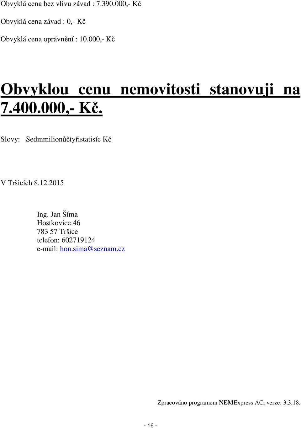 000,- Kč Obvyklou cenu nemovitosti stanovuji na 7.400.000,- Kč. Slovy: Sedmmilionůčtyřistatisíc Kč V Tršicích 8.