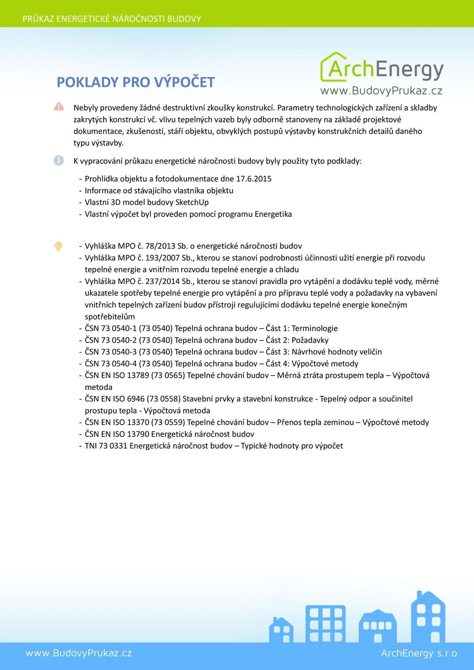 K vypracování průkazu energetické náročnosti budovy byly použity tyto podklady: Prohlídka objektu a fotodokumentace dne 17.6.