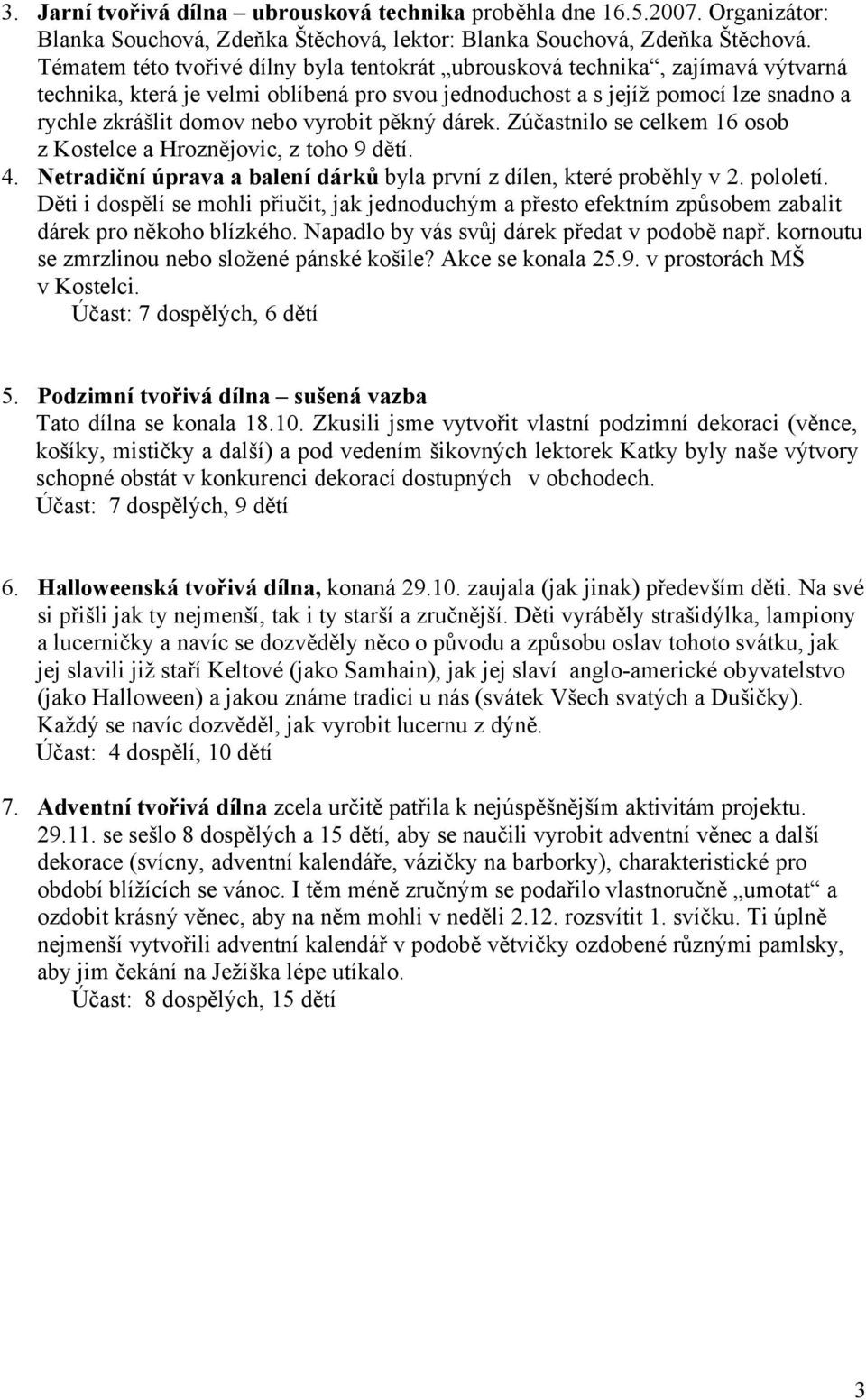 vyrobit pěkný dárek. Zúčastnilo se celkem 16 osob z Kostelce a Hroznějovic, z toho 9 dětí. 4. Netradiční úprava a balení dárků byla první z dílen, které proběhly v 2. pololetí.