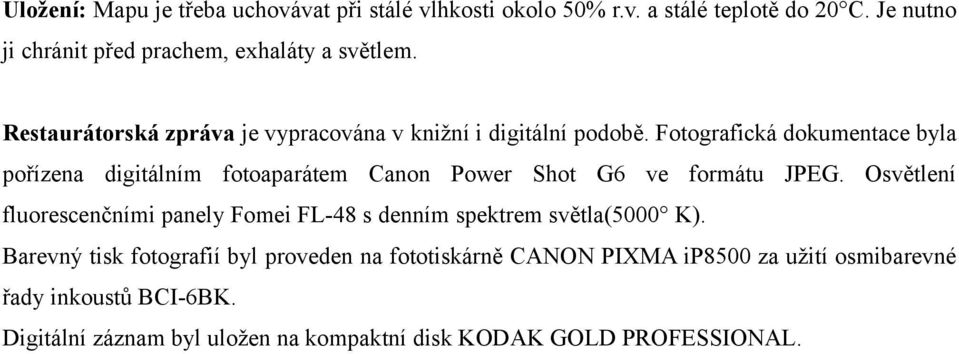 Fotografická dokumentace byla pořízena digitálním fotoaparátem Canon Power Shot G6 ve formátu JPEG.