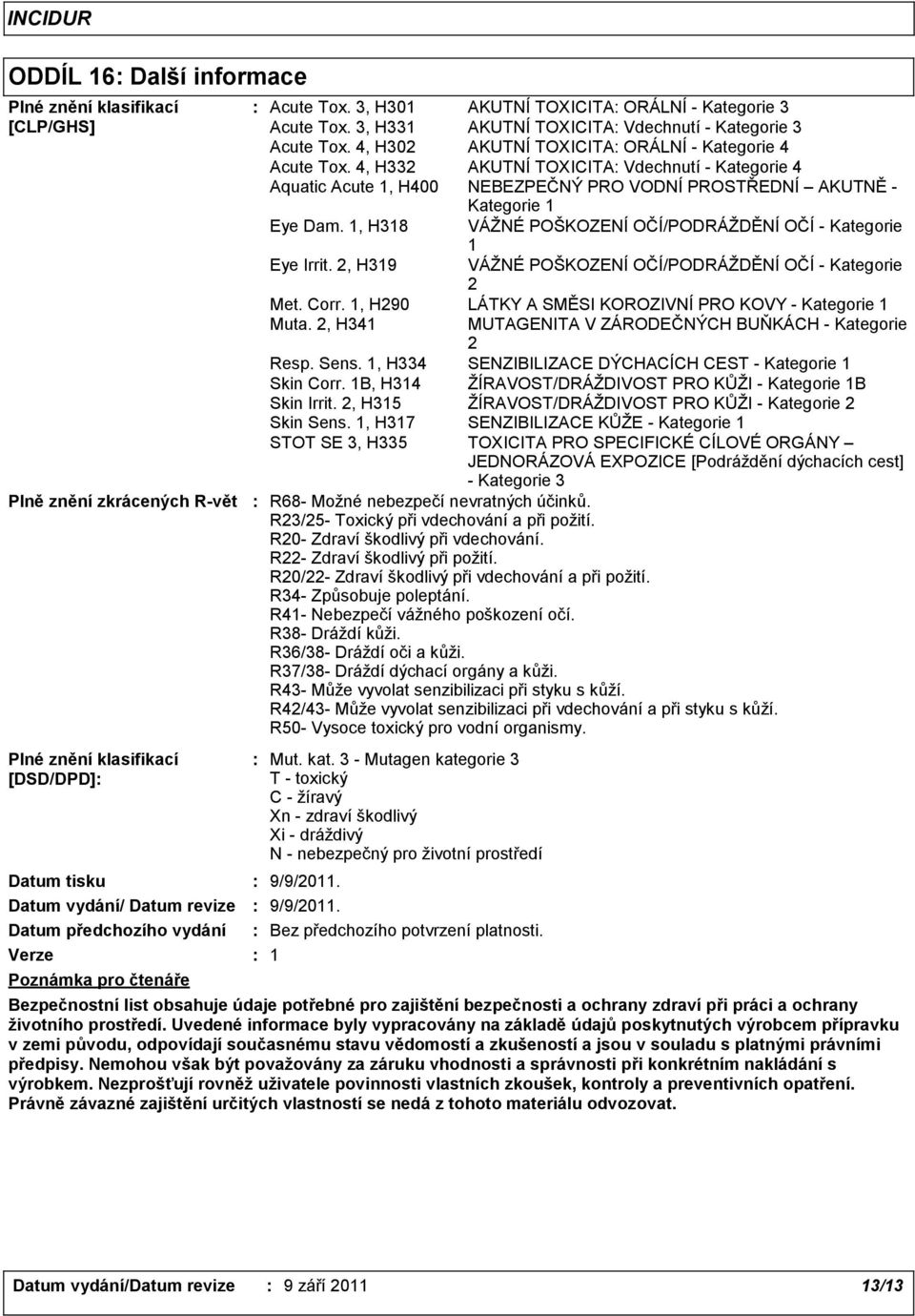 4, H332 AKUTNÍ TOXICITA Vdechnutí Kategorie 4 Aquatic Acute 1, H400 NEBEZPEČNÝ PRO VODNÍ PROSTŘEDNÍ AKUTNĚ Kategorie 1 Eye Dam. 1, H318 VÁŽNÉ POŠKOZENÍ OČÍ/PODRÁŽDĚNÍ OČÍ Kategorie 1 Eye Irrit.