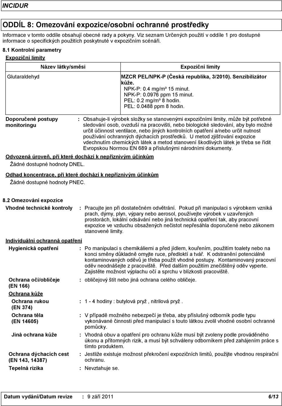 1 Kontrolní parametry Expoziční limity Název látky/směsi Expoziční limity Glutaraldehyd MZCR PEL/NPKP (Česká republika, 3/2010). Senzibilizátor kůže. NPKP 0.4 mg/m³ 15 minut. NPKP 0.0976 ppm 15 minut.