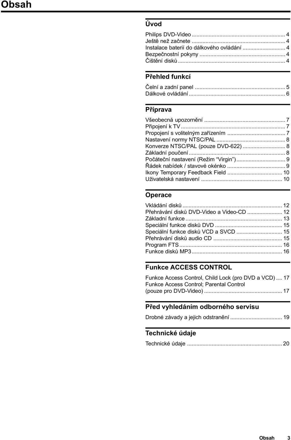 .. 8 Základní pouèení... 8 Poèáteèní nastavení (Režim Virgin )... 9 Øádek nabídek / stavové okénko... 9 Ikony Temporary Feedback Field... 10 Uživatelská nastavení... 10 Operace Vkládání diskù.