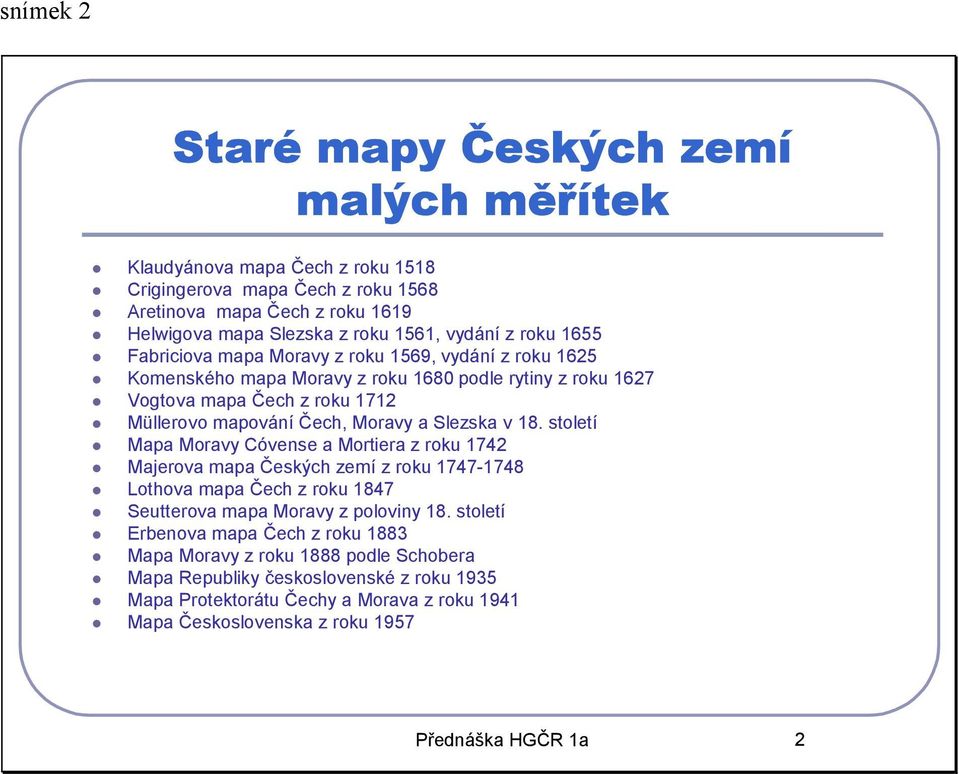 Slezska v 18. století Mapa Moravy Cóvense a Mortiera z roku 1742 Majerova mapa Českých zemí z roku 1747-1748 Lothova mapa Čech z roku 1847 Seutterova mapa Moravy z poloviny 18.