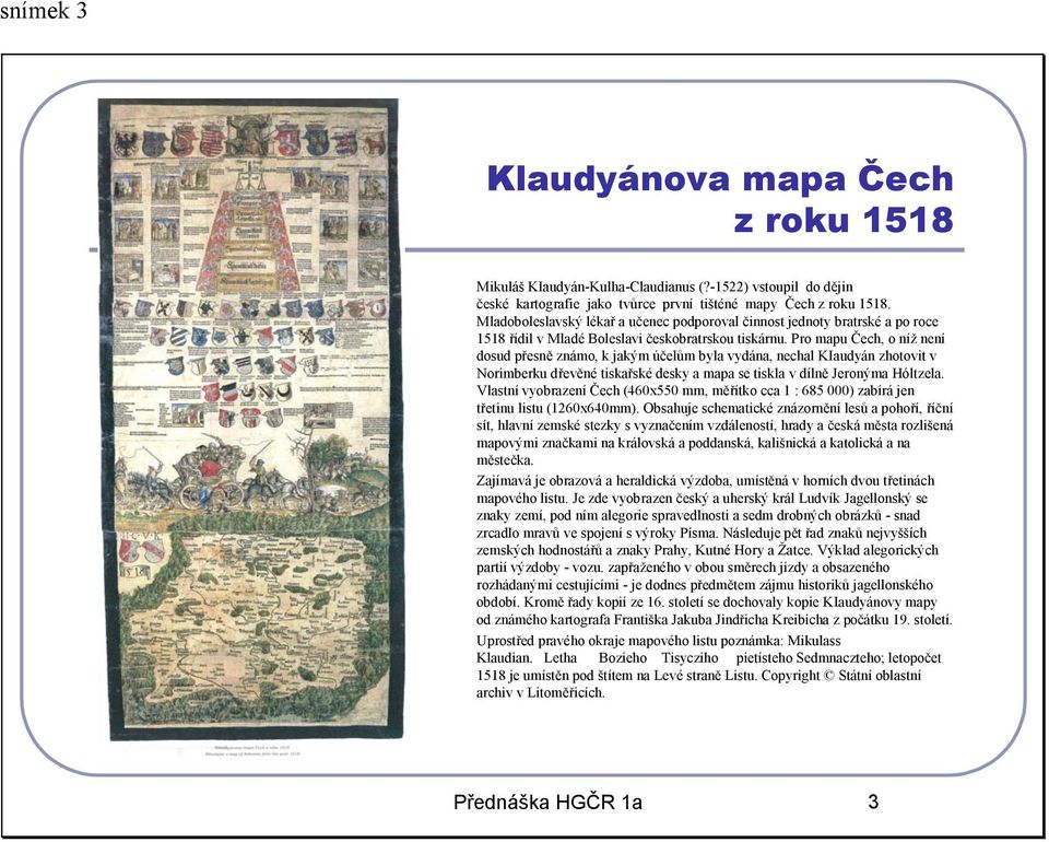 Pro mapu Čech, o níž není dosud přesně známo, k jakým účelům byla vydána, nechal KIaudyán zhotovit v Norimberku dřevěné tiskařské desky a mapa se tiskla v dílně Jeronýma Hóltzela.