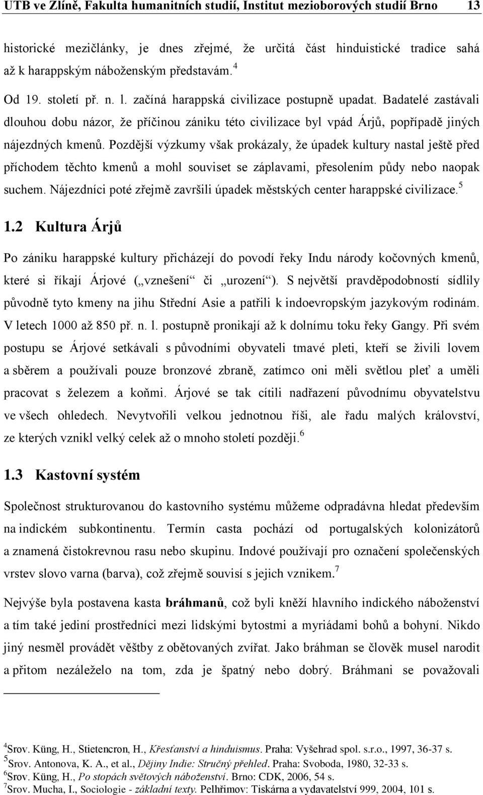 Pozdější výzkumy však prokázaly, že úpadek kultury nastal ještě před příchodem těchto kmenů a mohl souviset se záplavami, přesolením půdy nebo naopak suchem.