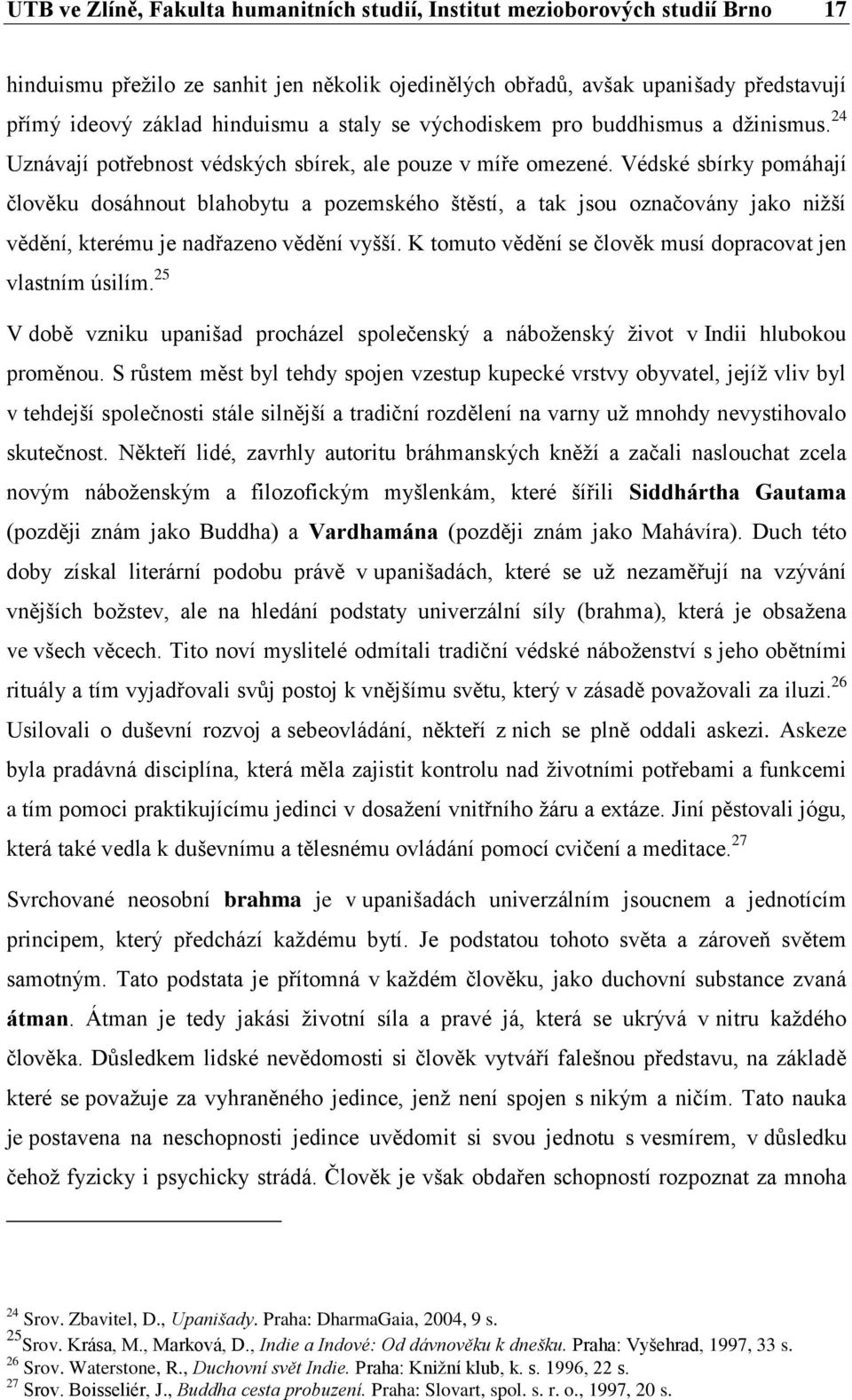 Védské sbírky pomáhají člověku dosáhnout blahobytu a pozemského štěstí, a tak jsou označovány jako nižší vědění, kterému je nadřazeno vědění vyšší.