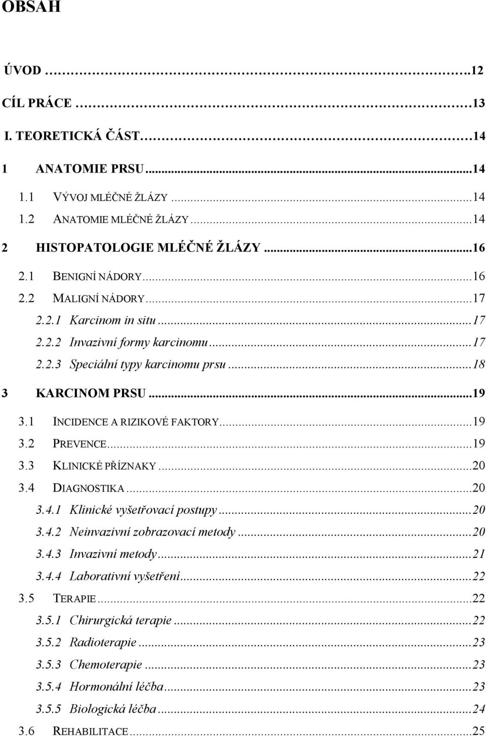 .. 20 3.4 DIAGNOSTIKA... 20 3.4.1 Klinické vyšetřovací postupy... 20 3.4.2 Neinvazivní zobrazovací metody... 20 3.4.3 Invazivní metody... 21 3.4.4 Laborativní vyšetření... 22 3.5 