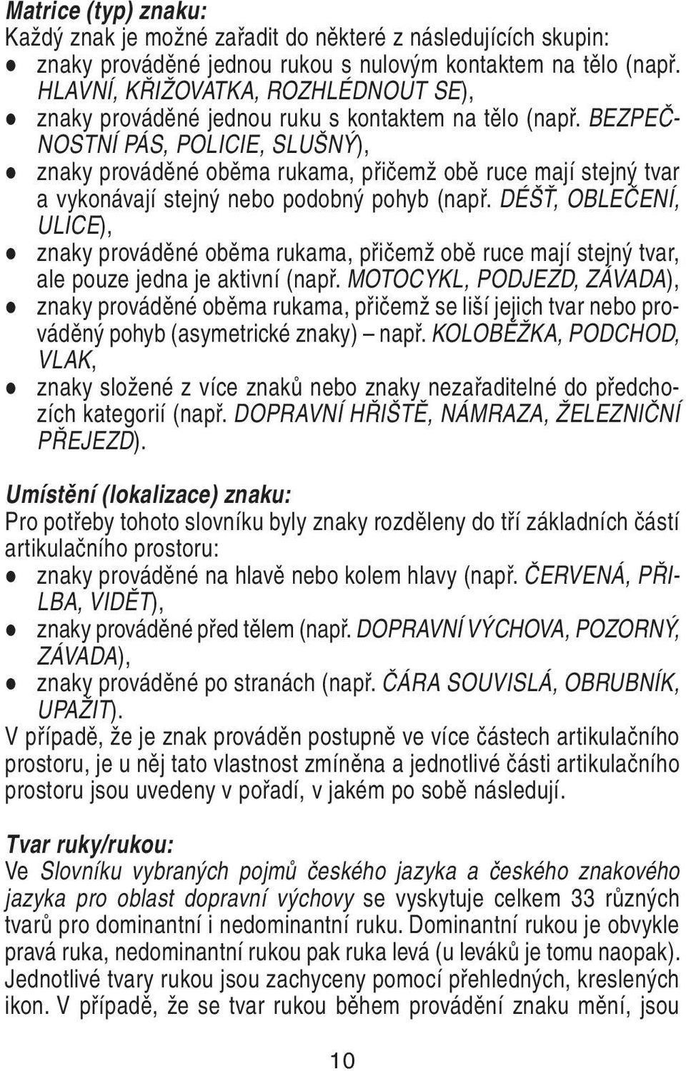 BEZPEČ- NOSTNÍ PÁS, POLICIE, SLUŠNÝ), znaky prováděné oběma rukama, přičemž obě ruce mají stejný tvar a vykonávají stejný nebo podobný pohyb (např.