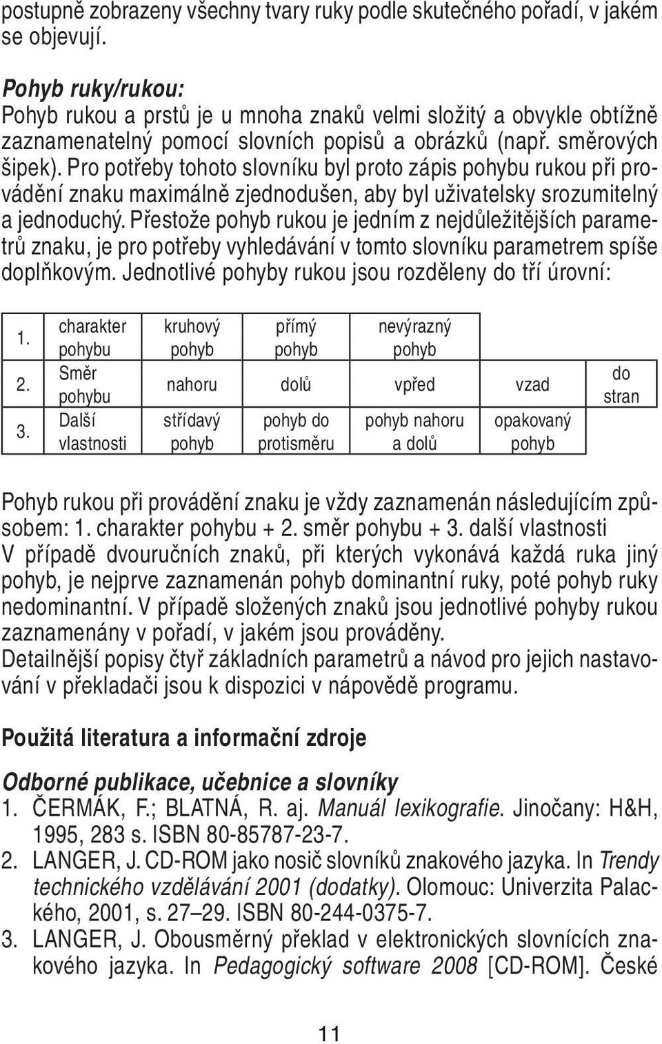 Pro potřeby tohoto slovníku byl proto zápis pohybu rukou při provádění znaku maximálně zjednodušen, aby byl uživatelsky srozumitelný a jednoduchý.