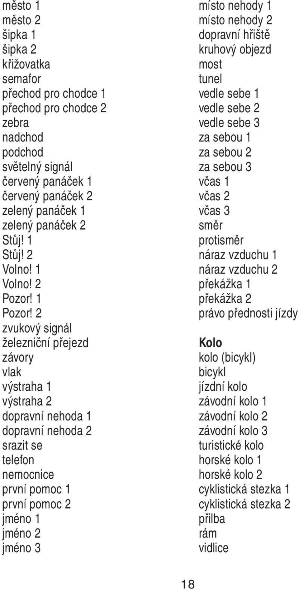 2 zvukový signál železniční přejezd závory vlak výstraha 1 výstraha 2 dopravní nehoda 1 dopravní nehoda 2 srazit se telefon nemocnice první pomoc 1 první pomoc 2 jméno 1 jméno 2 jméno 3 místo nehody