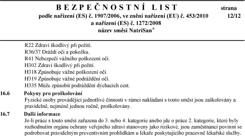 6 Pokyny pro proškolování Fyzické osoby provádějící jednotlivé činnosti v rámci nakládání s touto směsí jsou zaškolovány a pravidelně, nejméně jednou ročně, proškolovány. 16.