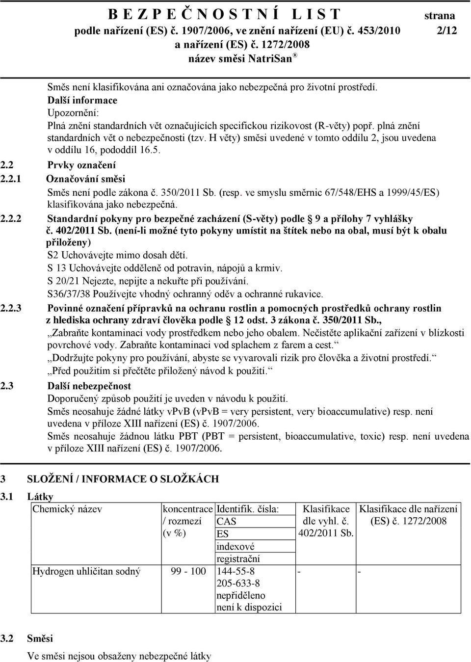 H věty) směsi uvedené v tomto oddílu 2, jsou uvedena v oddílu 16, pododdíl 16.5. 2.2 Prvky označení 2.2.1 Označování směsi Směs není podle zákona č. 350/2011 Sb. (resp.