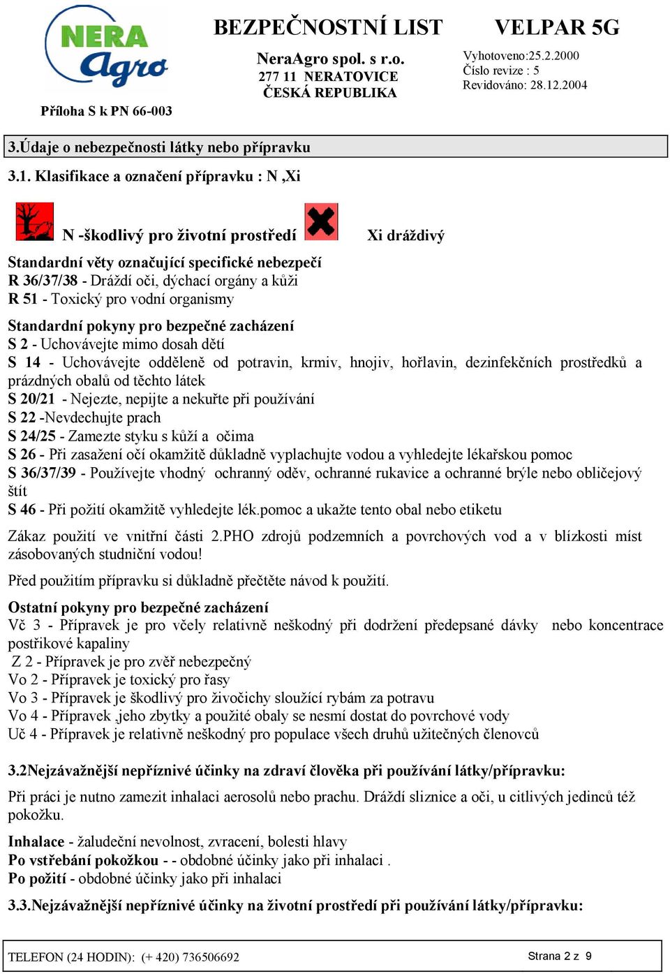 vodní organismy Standardní pokyny pro bezpe9né zacházení S 2 - Uchovávejte mimo dosah d8tí S 14 - Uchovávejte odd8len8 od potravin, krmiv, hnojiv, ho3lavin, dezinfek5ních prost3edk7 a prázdných obal7