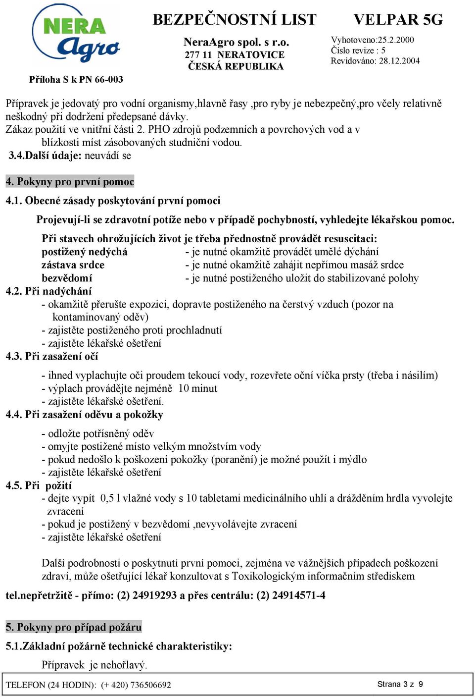 Obecné zásady poskytování první pomoci Projevují-li se zdravotní potíže nebo v pípadd pochybností, vyhledejte lékaskou pomoc.