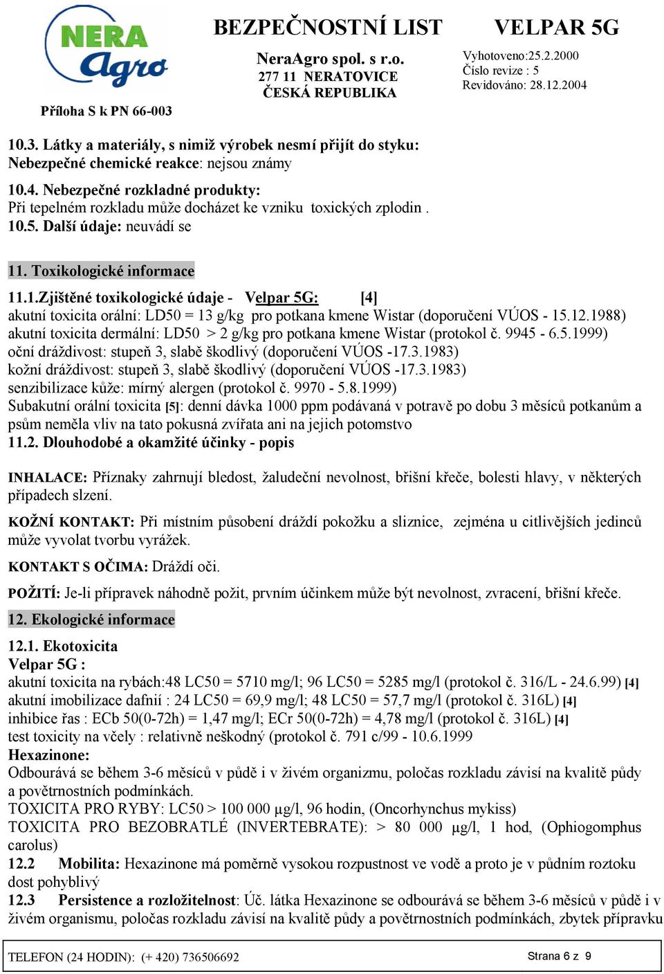 .5. Další údaje: neuvádí se 11. Toxikologické informace 11.1.ZjištDné toxikologické údaje - Velpar 5G: [4] akutní toxicita orální: LD50 = 13 g/kg pro potkana kmene Wistar (doporu5ení VÚOS - 15.12.