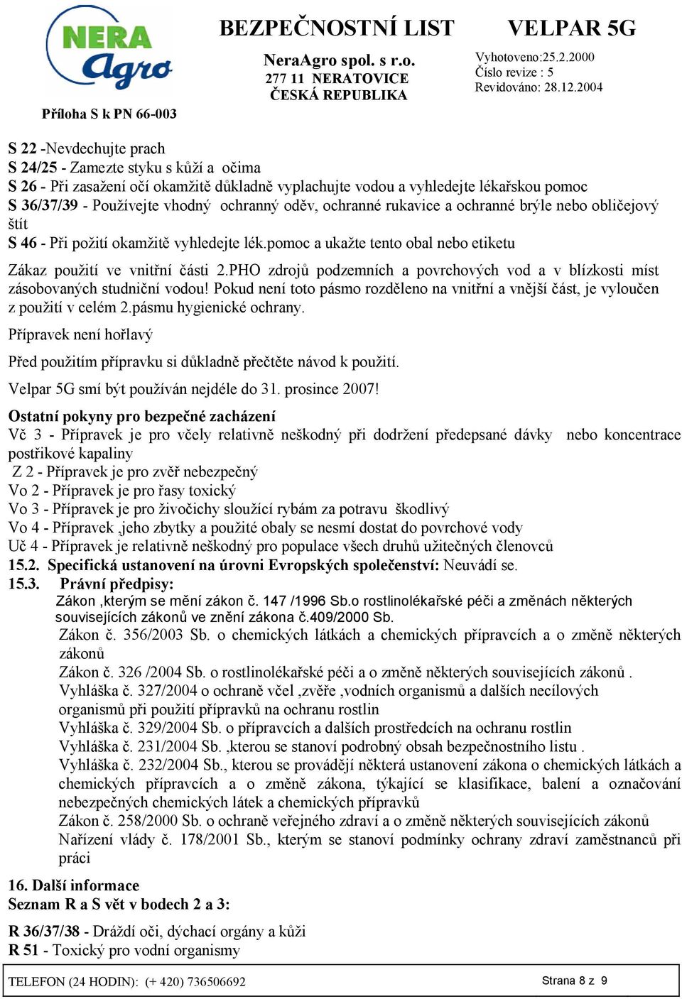 PHO zdroj7 podzemních a povrchových vod a v blízkosti míst zásobovaných studni5ní vodou! Pokud není toto pásmo rozd8leno na vnit3ní a vn8jší 5ást, je vylou5en z použití v celém 2.