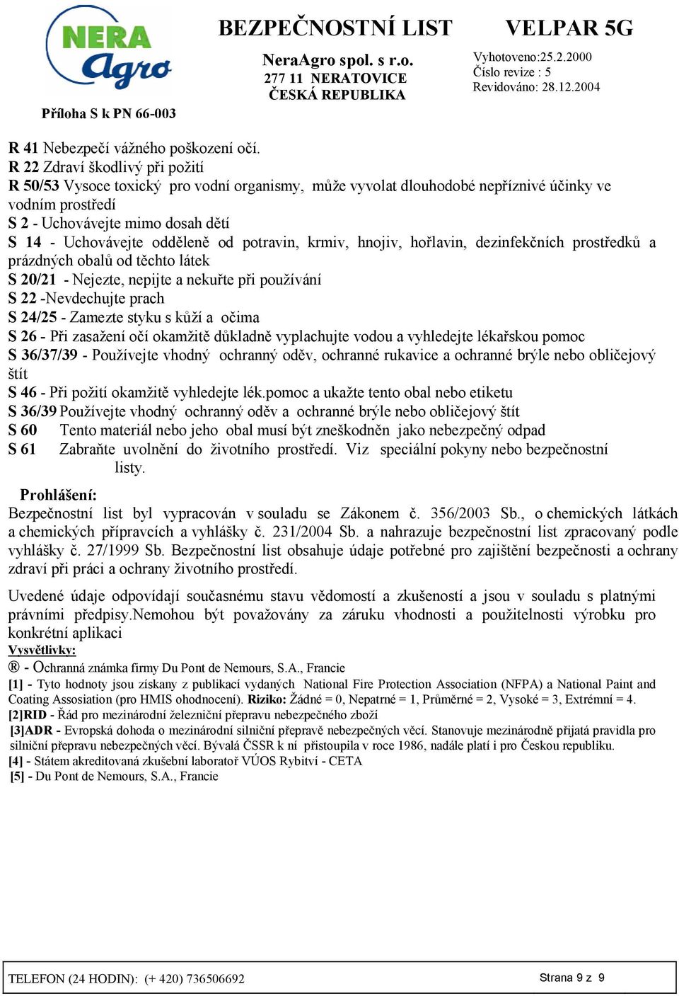 od potravin, krmiv, hnojiv, ho3lavin, dezinfek5ních prost3edk7 a prázdných obal7 od t8chto látek S 20/21 - Nejezte, nepijte a neku3te p3i používání S 22 -Nevdechujte prach S 24/25 - Zamezte styku s