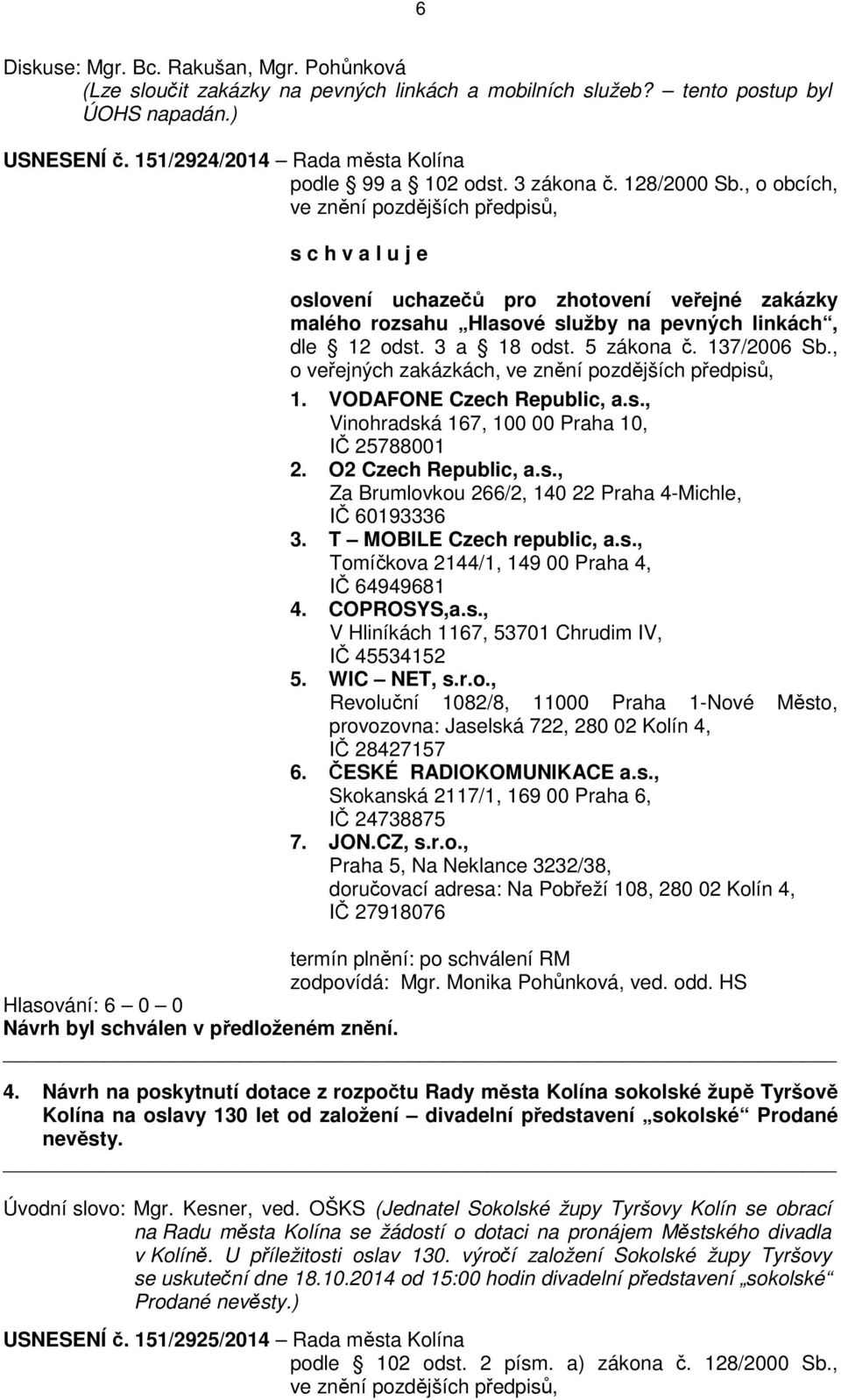 3 a 18 odst. 5 zákona č. 137/2006 Sb., o veřejných zakázkách, ve znění pozdějších předpisů, 1. VODAFONE Czech Republic, a.s., Vinohradská 167, 100 00 Praha 10, IČ 25788001 2. O2 Czech Republic, a.s., Za Brumlovkou 266/2, 140 22 Praha 4-Michle, IČ 60193336 3.