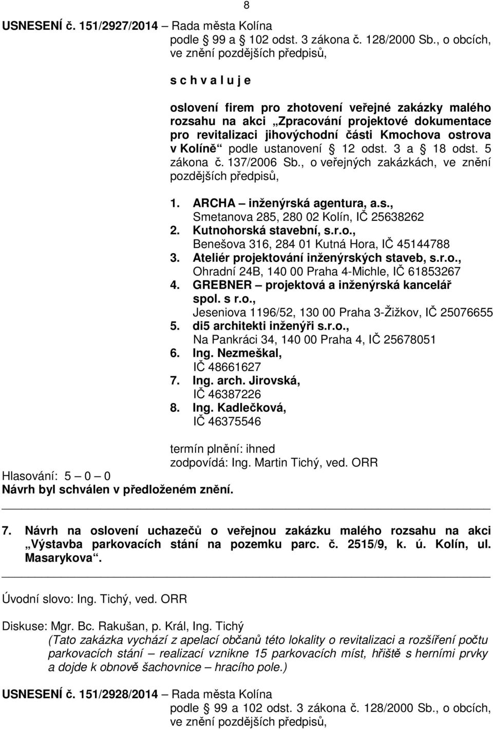 Kmochova ostrova v Kolíně podle ustanovení 12 odst. 3 a 18 odst. 5 zákona č. 137/2006 Sb., o veřejných zakázkách, ve znění pozdějších předpisů, 1. ARCHA inženýrská agentura, a.s., Smetanova 285, 280 02 Kolín, IČ 25638262 2.