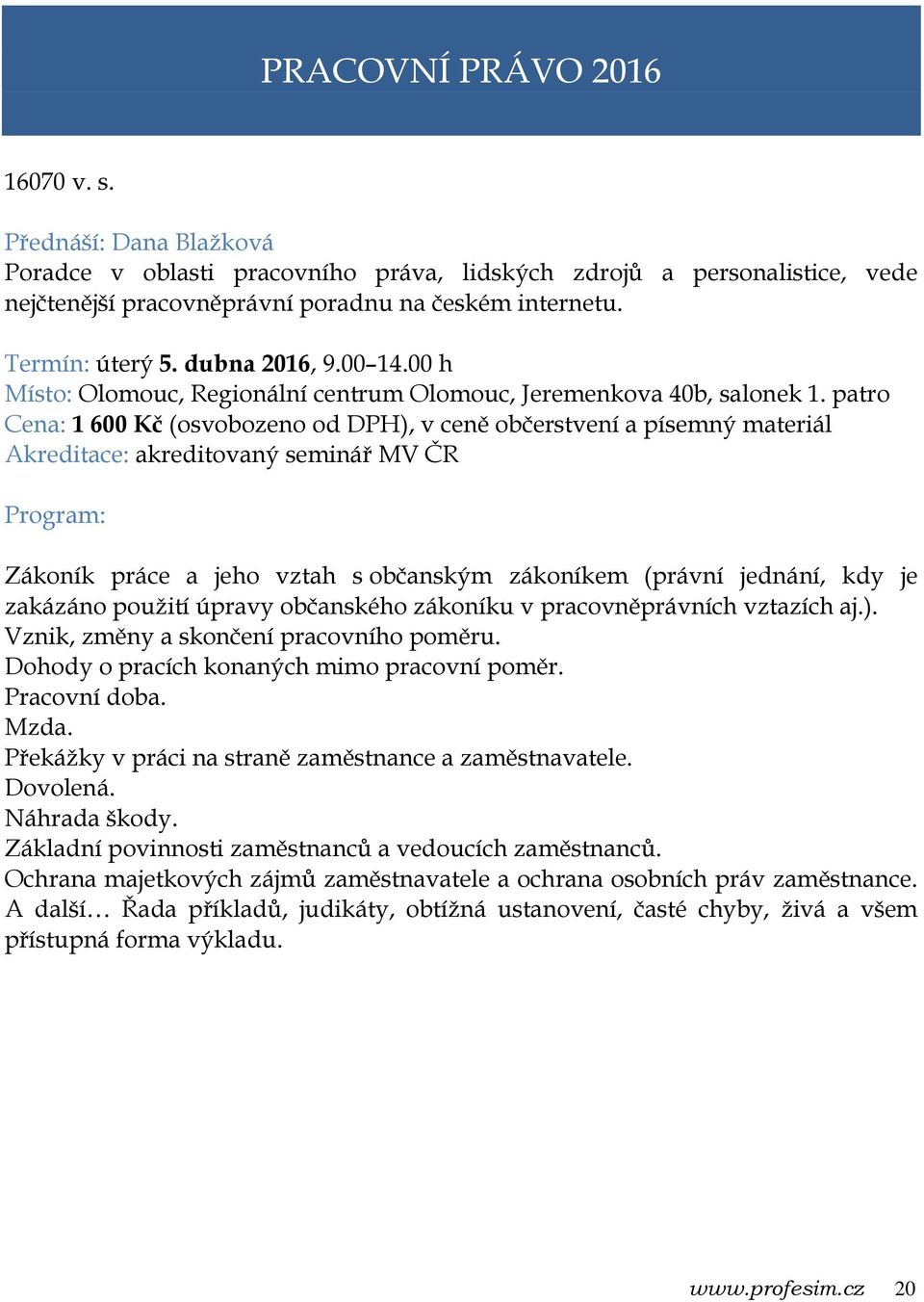 patro Cena: 1 600 Kč (osvobozeno od DPH), v ceně občerstvení a písemný materiál Zákoník práce a jeho vztah s občanským zákoníkem (právní jednání, kdy je zakázáno použití úpravy občanského zákoníku v