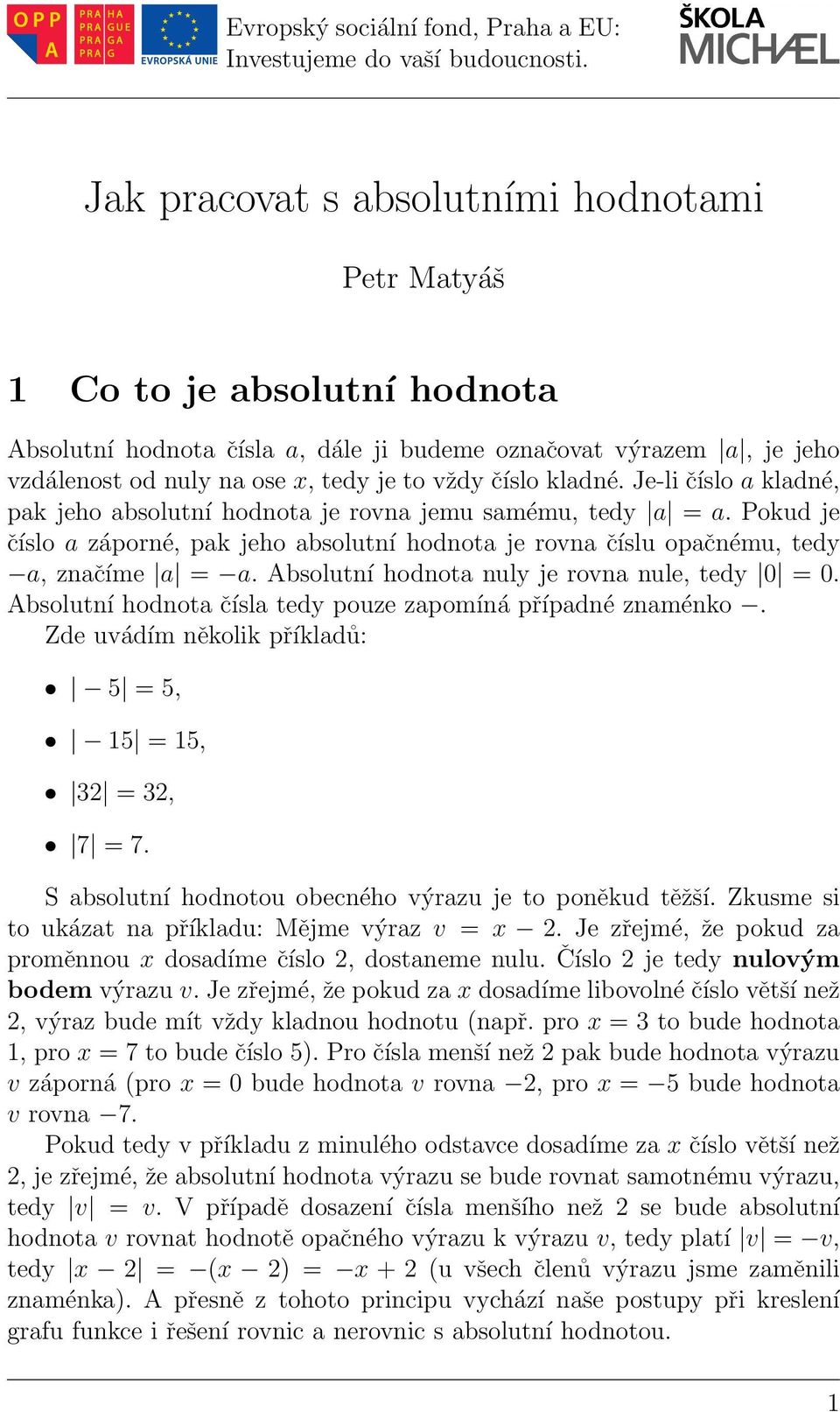 Absolutní hodnota nuly je rovna nule, tedy 0 = 0. Absolutní hodnota čísla tedy pouze zapomíná případné znaménko. Zde uvádím několik příkladů: 5 = 5, 15 = 15, =, 7 = 7.