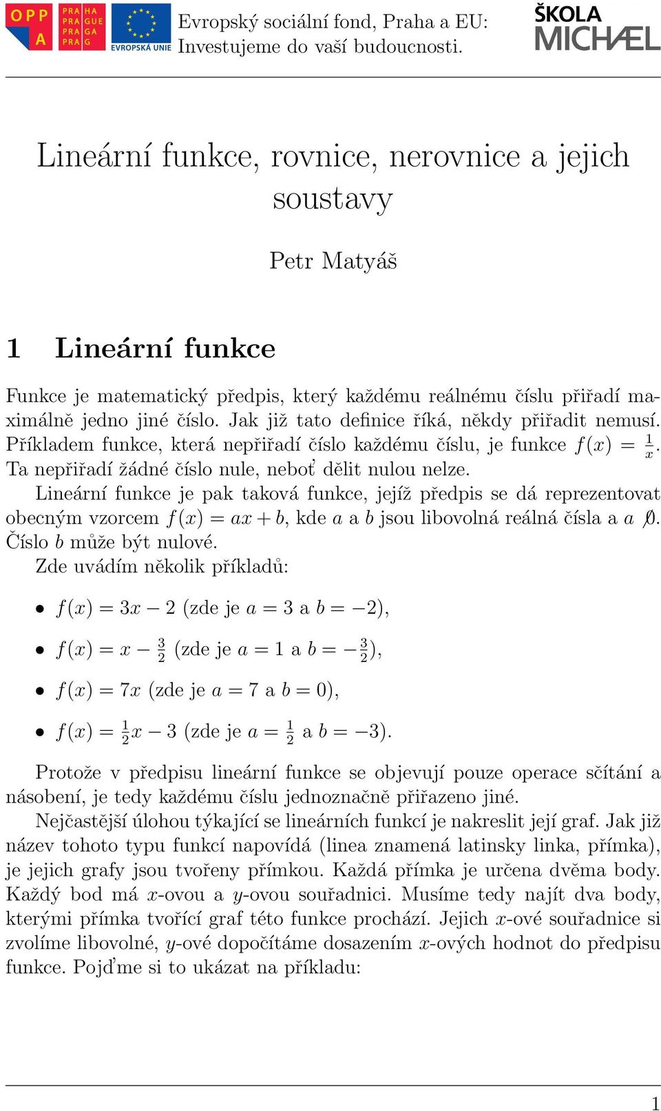 Lineární funkce je pak taková funkce, jejíž předpis se dá reprezentovat obecným vzorcem f(x) = ax+b, kde a a b jsou libovolná reálná čísla a a 0. Číslo b může být nulové.