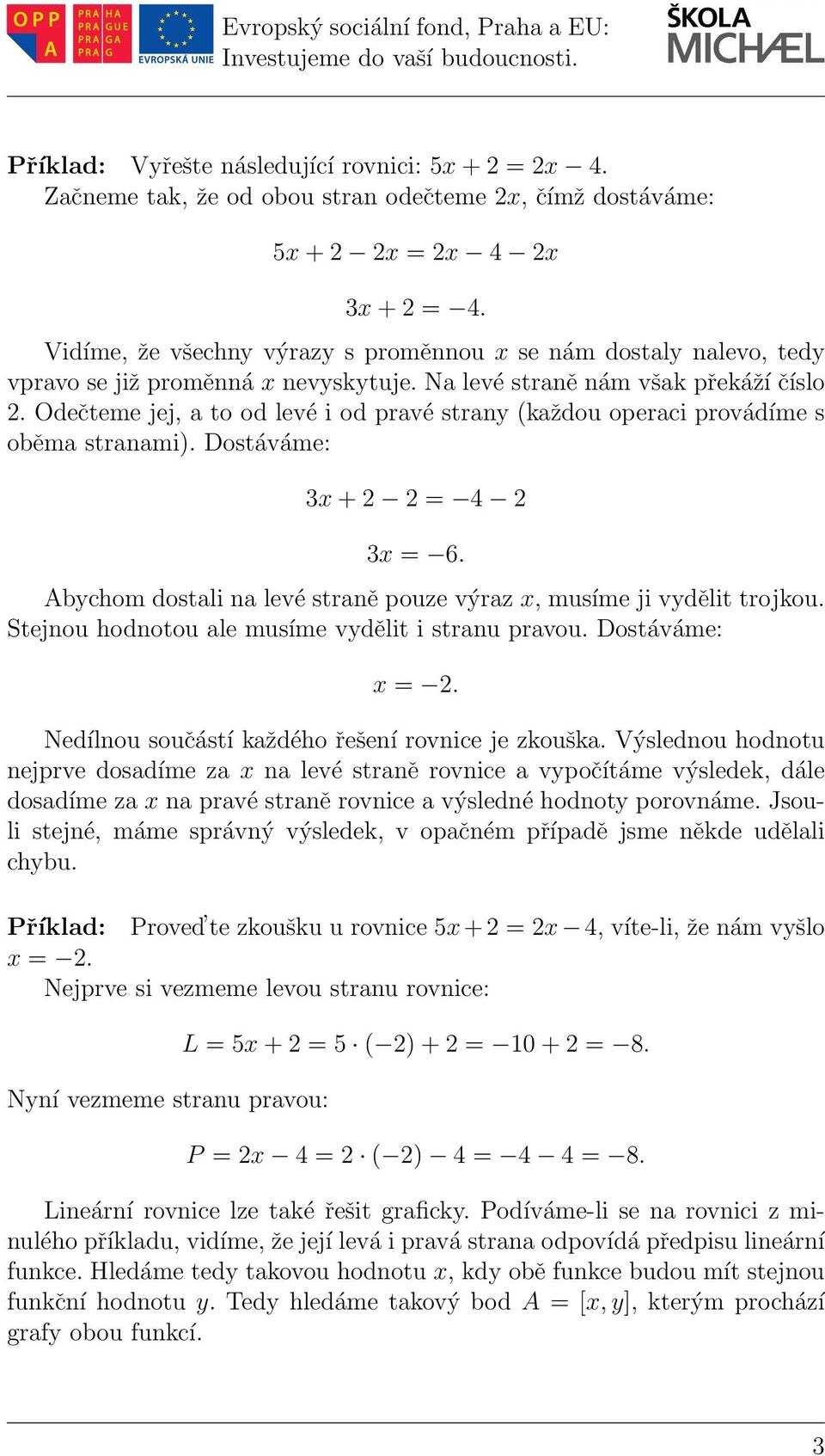 Odečteme jej, a to od levé i od pravé strany (každou operaci provádíme s oběma stranami). Dostáváme: x+ = 4 x =. Abychom dostali na levé straně pouze výraz x, musíme ji vydělit trojkou.