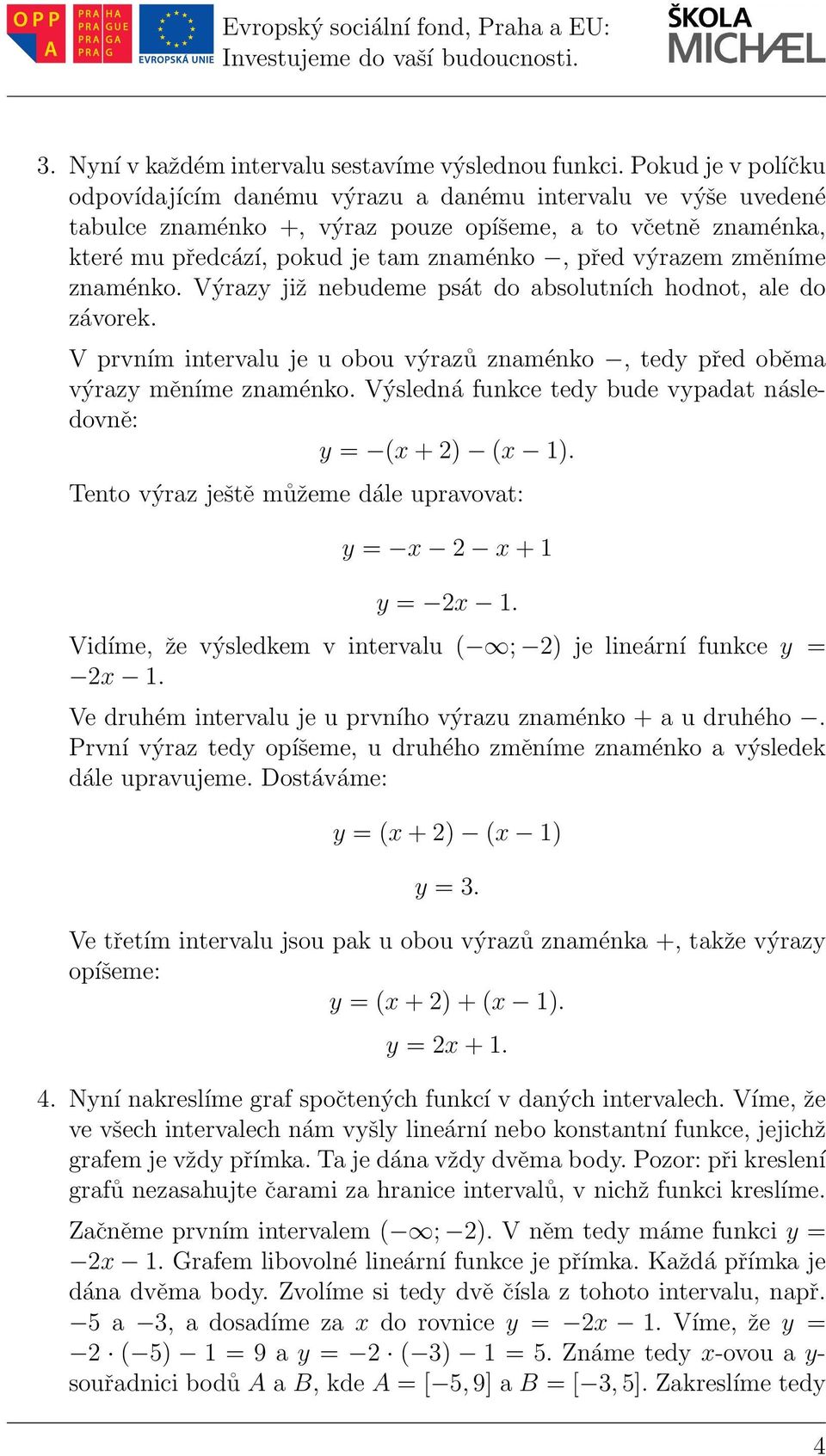 změníme znaménko. Výrazy již nebudeme psát do absolutních hodnot, ale do závorek. V prvním intervalu je u obou výrazů znaménko, tedy před oběma výrazy měníme znaménko.