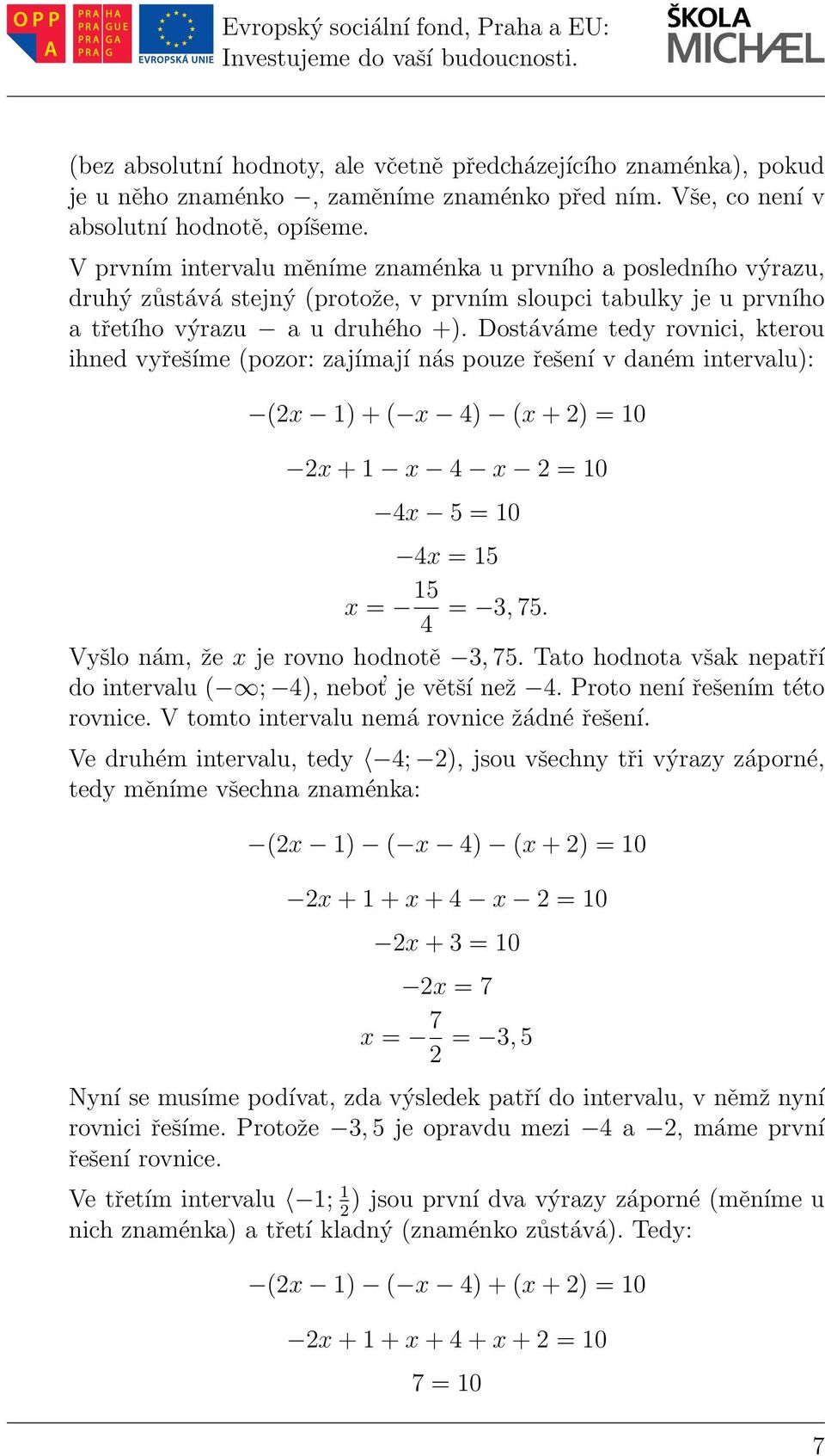 Dostáváme tedy rovnici, kterou ihned vyřešíme (pozor: zajímají nás pouze řešení v daném intervalu): (x 1)+( x 4) (x+) = 10 x+1 x 4 x = 10 4x 5 = 10 4x = 15 x = 15 4 =,75.