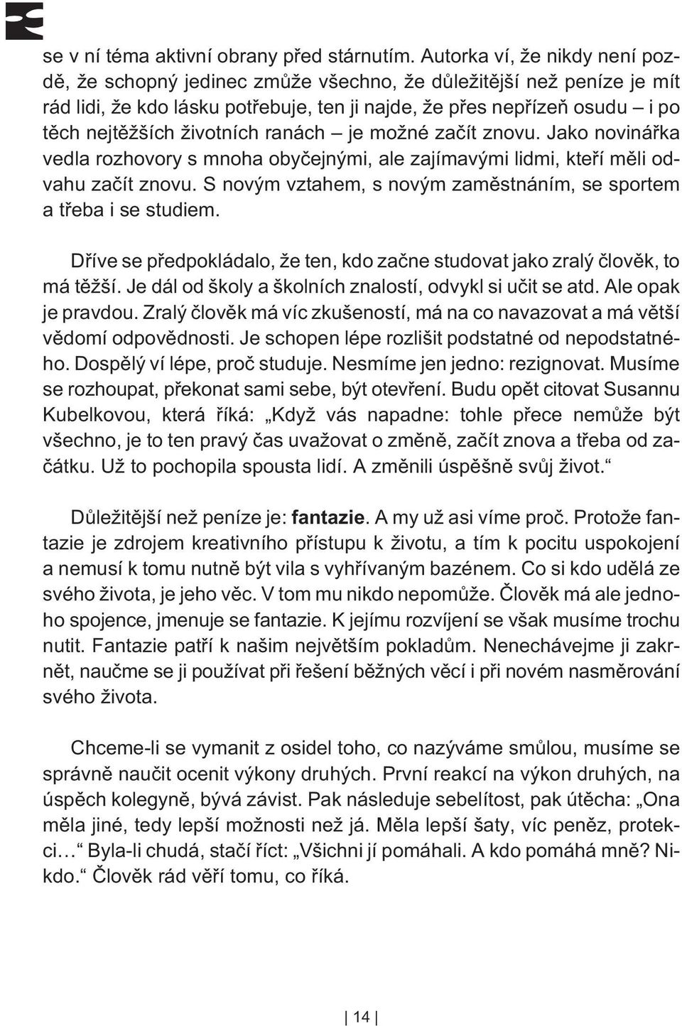 životních ranách je možné zaèít znovu. Jako novináøka vedla rozhovory s mnoha obyèejnými, ale zajímavými lidmi, kteøí mìli odvahu zaèít znovu.