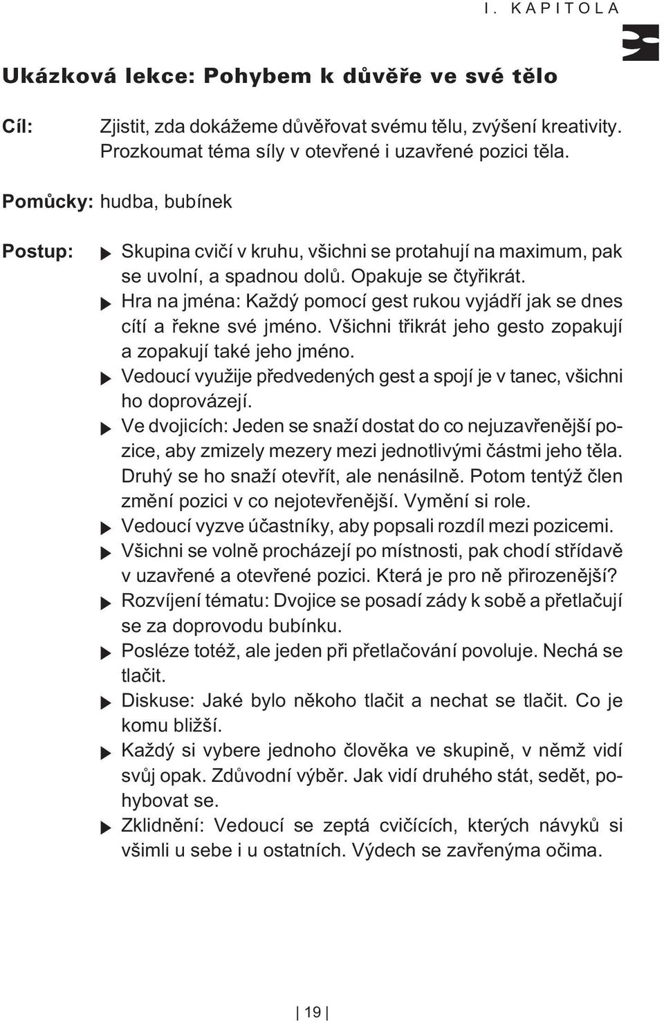 Hra na jména: Každý pomocí gest rukou vyjádøí jak se dnes cítí a øekne své jméno. Všichni tøikrát jeho gesto zopakují a zopakují také jeho jméno.