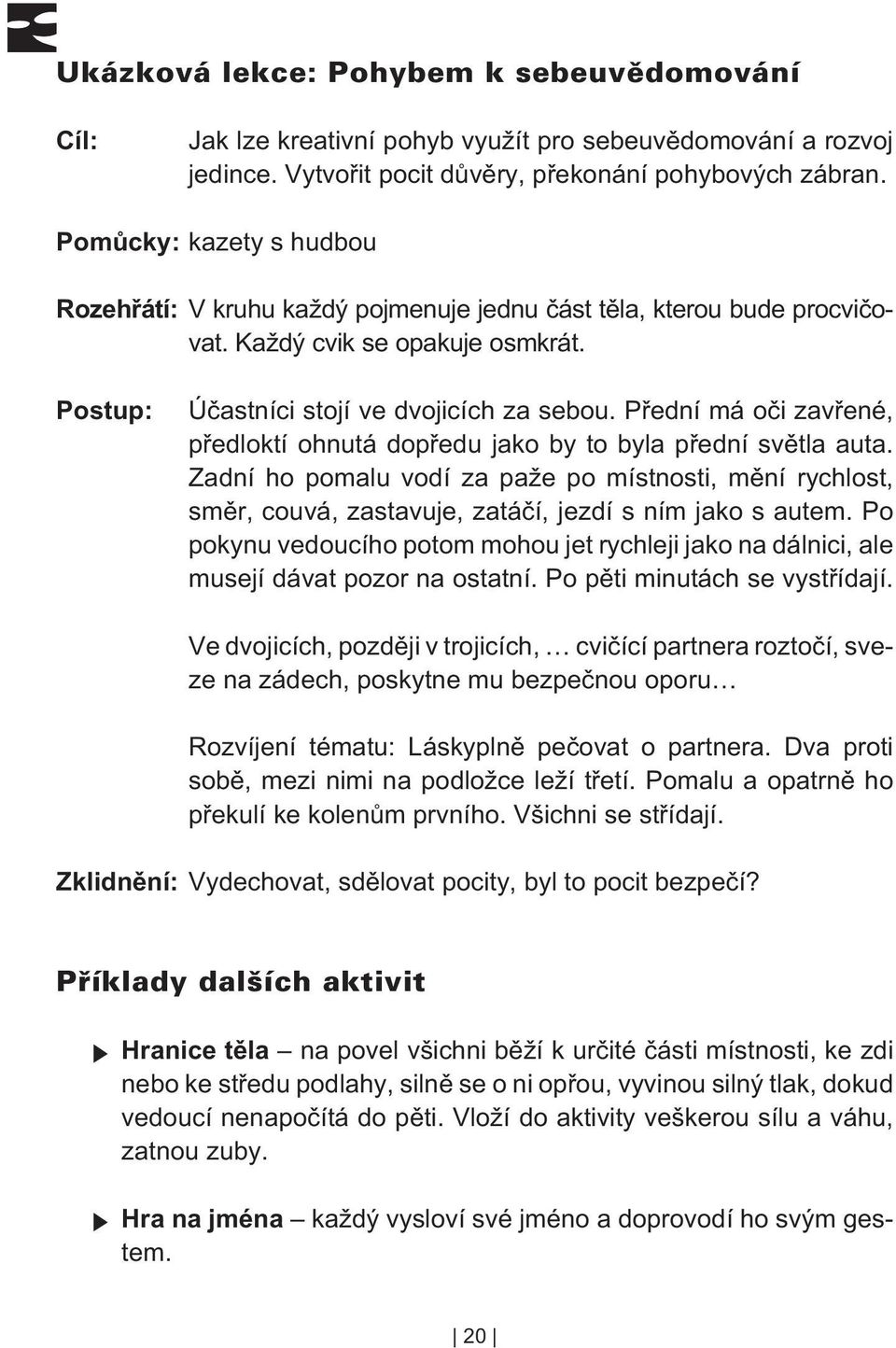 Pøední má oèi zavøené, pøedloktí ohnutá dopøedu jako by to byla pøední svìtla auta. Zadní ho pomalu vodí za paže po místnosti, mìní rychlost, smìr, couvá, zastavuje, zatáèí, jezdí s ním jako s autem.