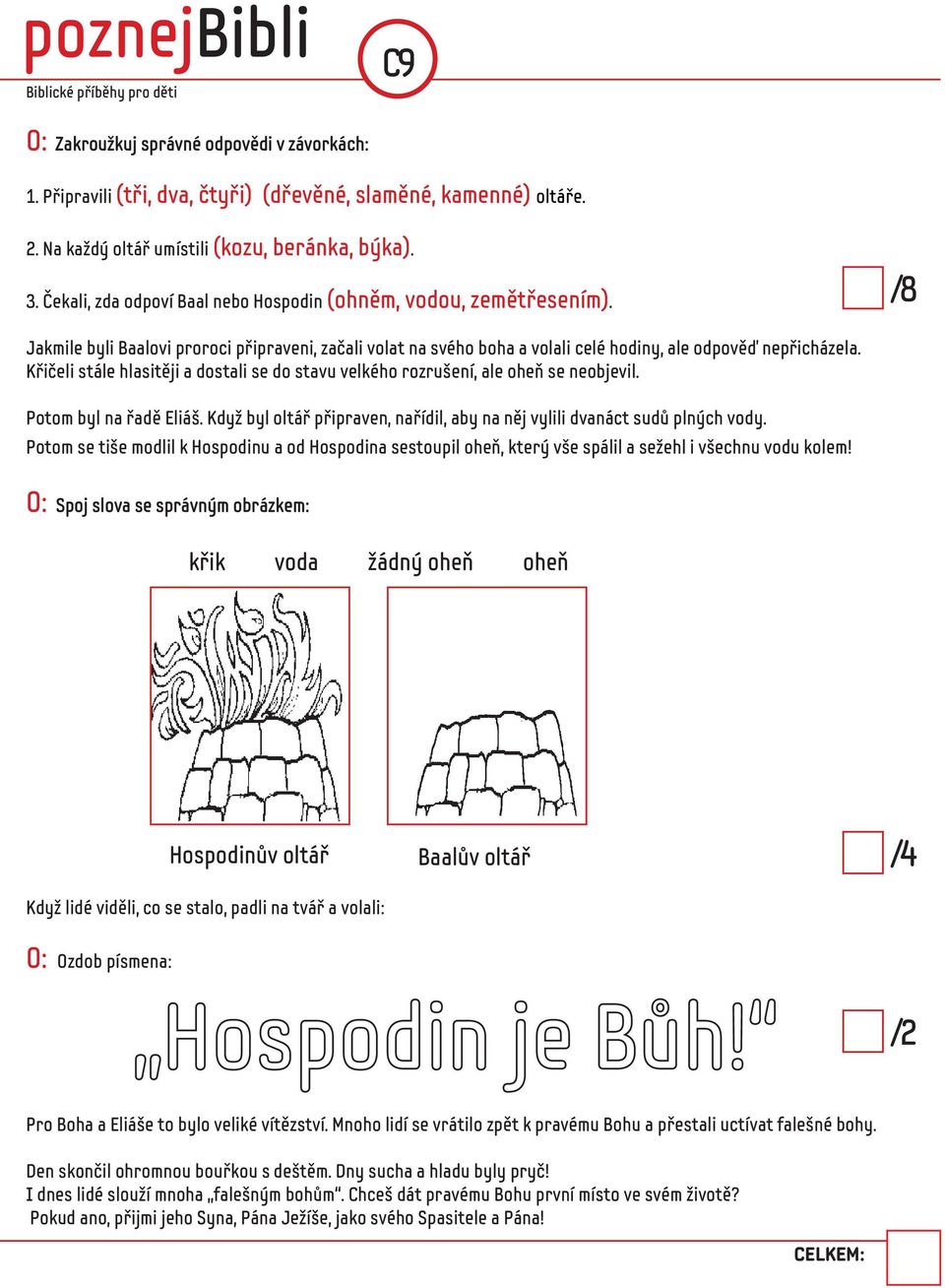 Křičeli stále hlasitěji a dostali se do stavu velkého rozrušení, ale oheň se neobjevil. Potom byl na řadě Eliáš. Když byl oltář připraven, nařídil, aby na něj vylili dvanáct sudů plných vody.