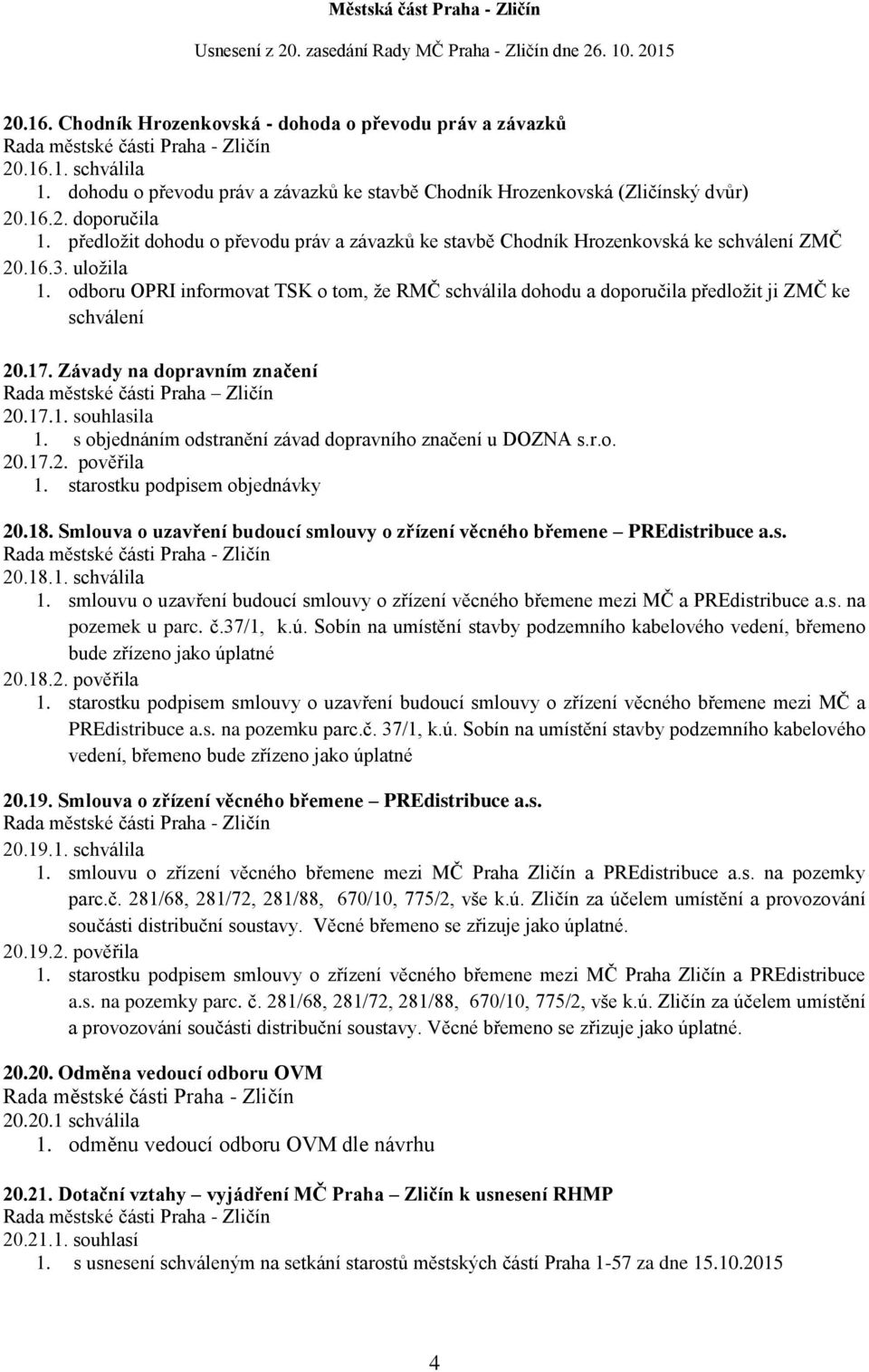 odboru OPRI informovat TSK o tom, že RMČ schválila dohodu a doporučila předložit ji ZMČ ke schválení 20.17. Závady na dopravním značení 20.17.1. souhlasila 1.
