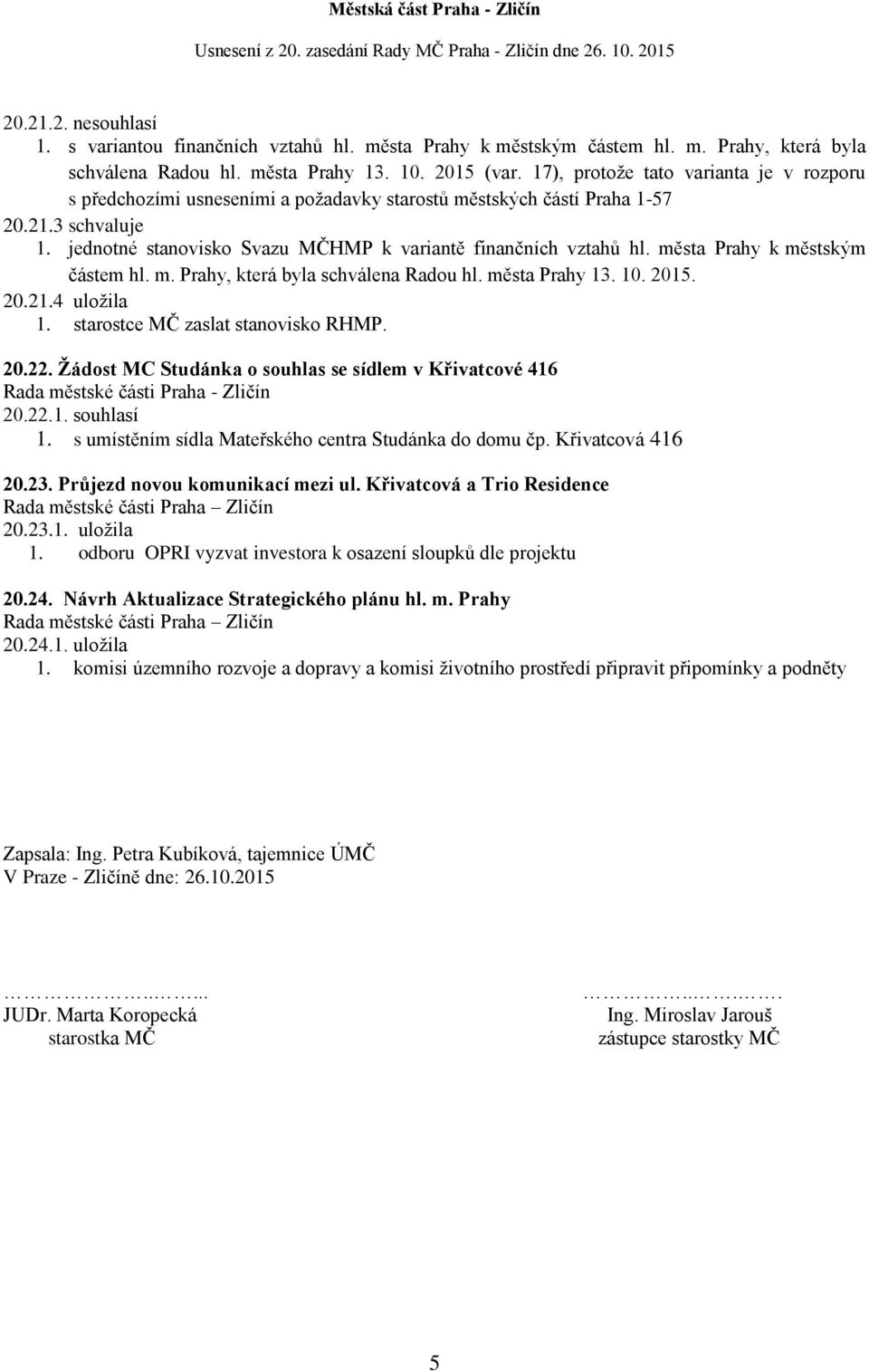 města Prahy k městským částem hl. m. Prahy, která byla schválena Radou hl. města Prahy 13. 10. 2015. 20.21.4 uložila 1. starostce MČ zaslat stanovisko RHMP. 20.22.