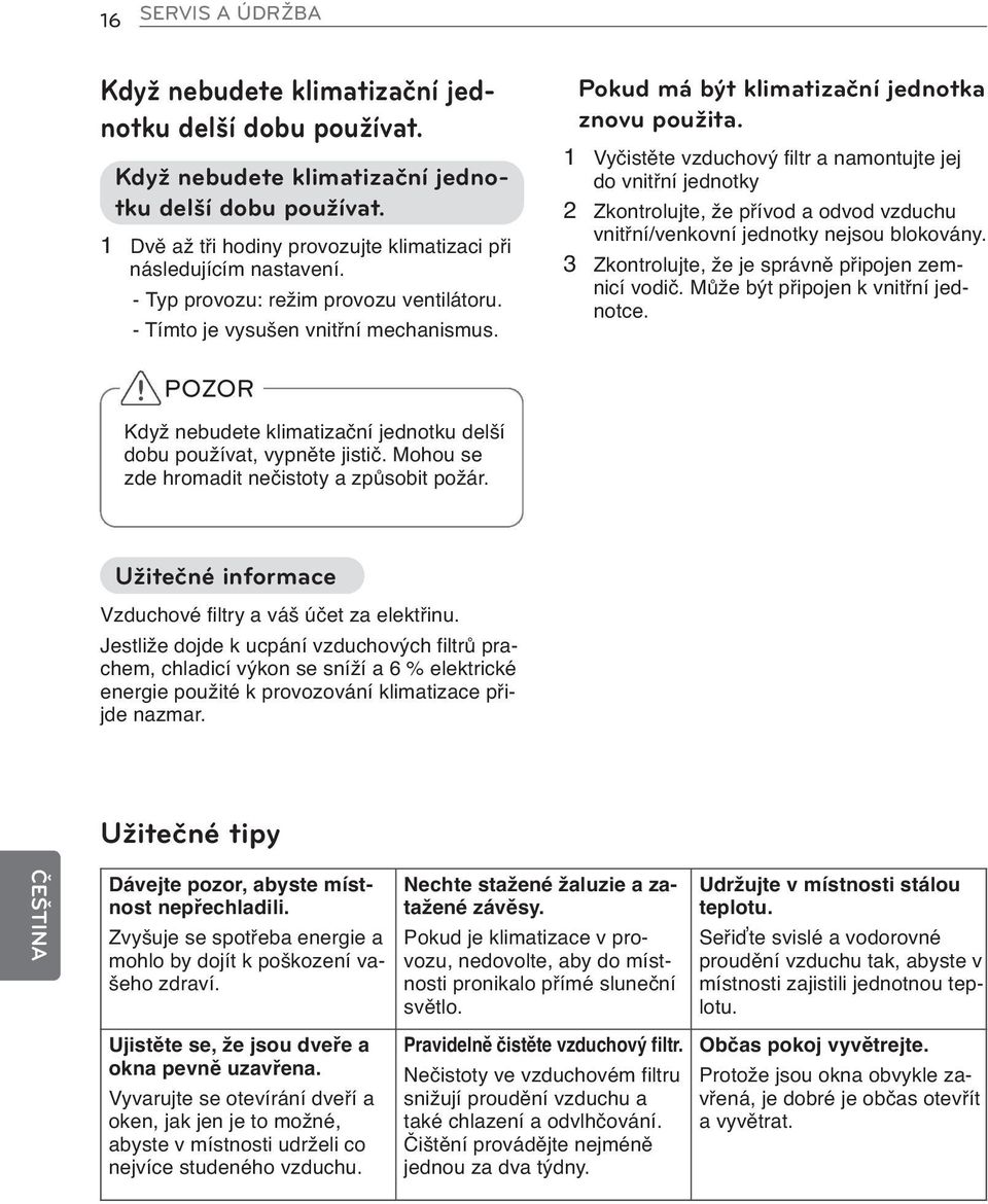 1 Vyčistěte vzduchový filtr a namontujte jej do vnitřní jednotky 2 Zkontrolujte, že přívod a odvod vzduchu vnitřní/venkovní jednotky nejsou blokovány.