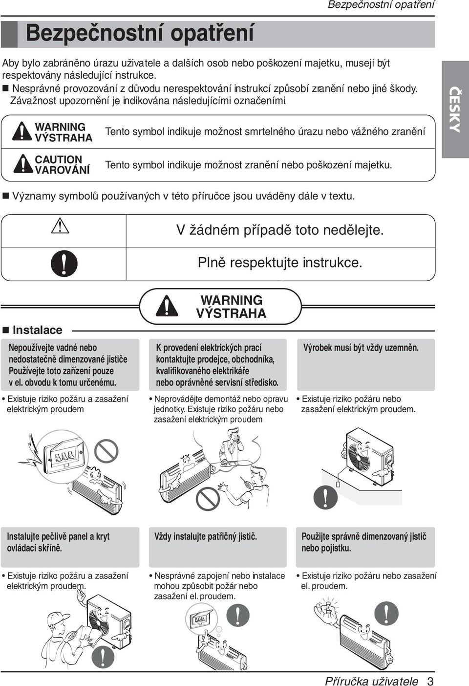 WANING VÝSTAHA CAUTION VAOVÁNÍ Tento symbol indikuje možnost smrtelného úrazu nebo vážného zranění Tento symbol indikuje možnost zranění nebo poškození majetku.