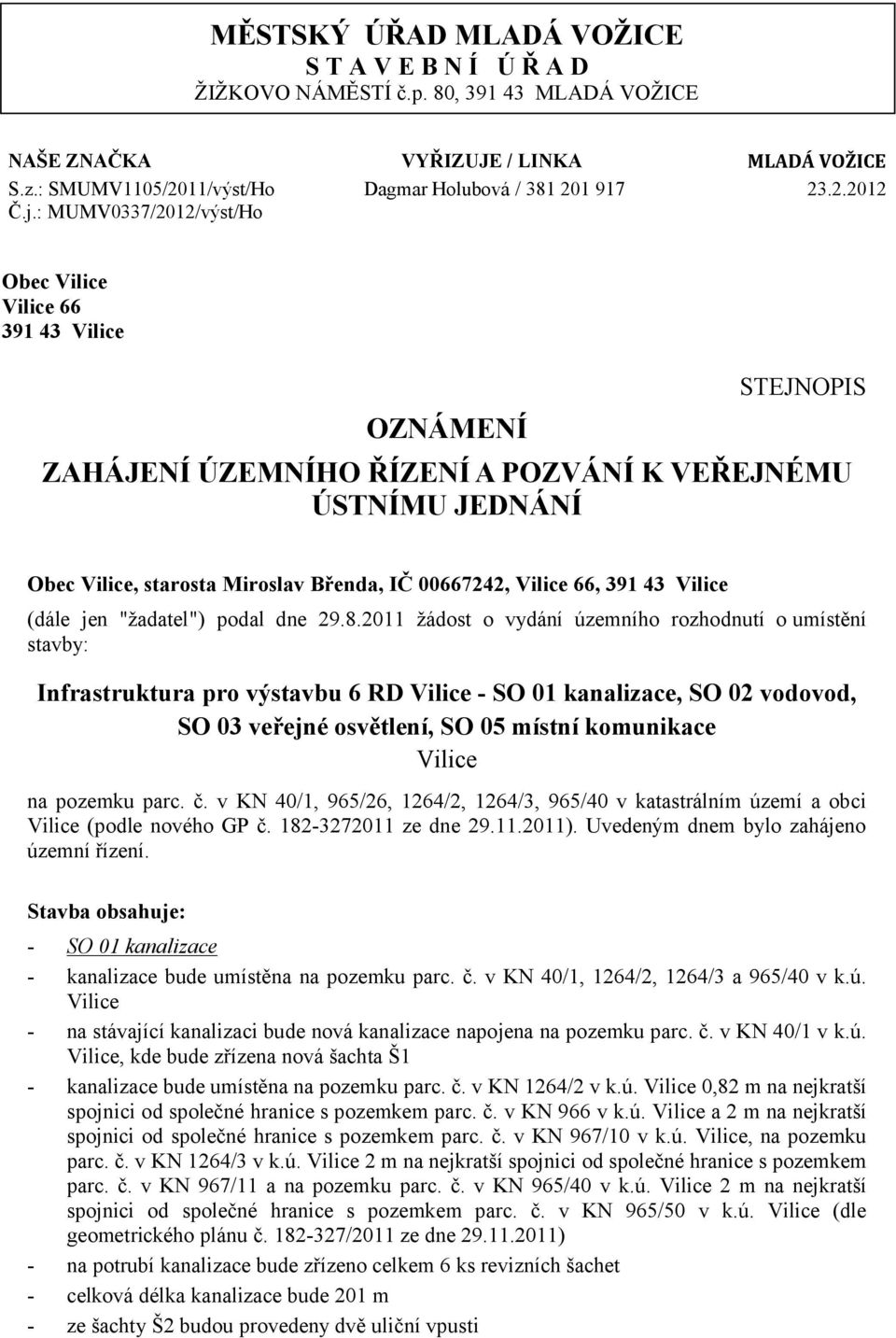 12/výst/Ho VYŘIZUJE / LINKA Dagmar Holubová / 381 201 917 MLADÁ VOŽICE 23.2.2012 Obec Vilice Vilice 66 391 43 Vilice STEJNOPIS OZNÁMENÍ ZAHÁJENÍ ÚZEMNÍHO ŘÍZENÍ A POZVÁNÍ K VEŘEJNÉMU ÚSTNÍMU JEDNÁNÍ