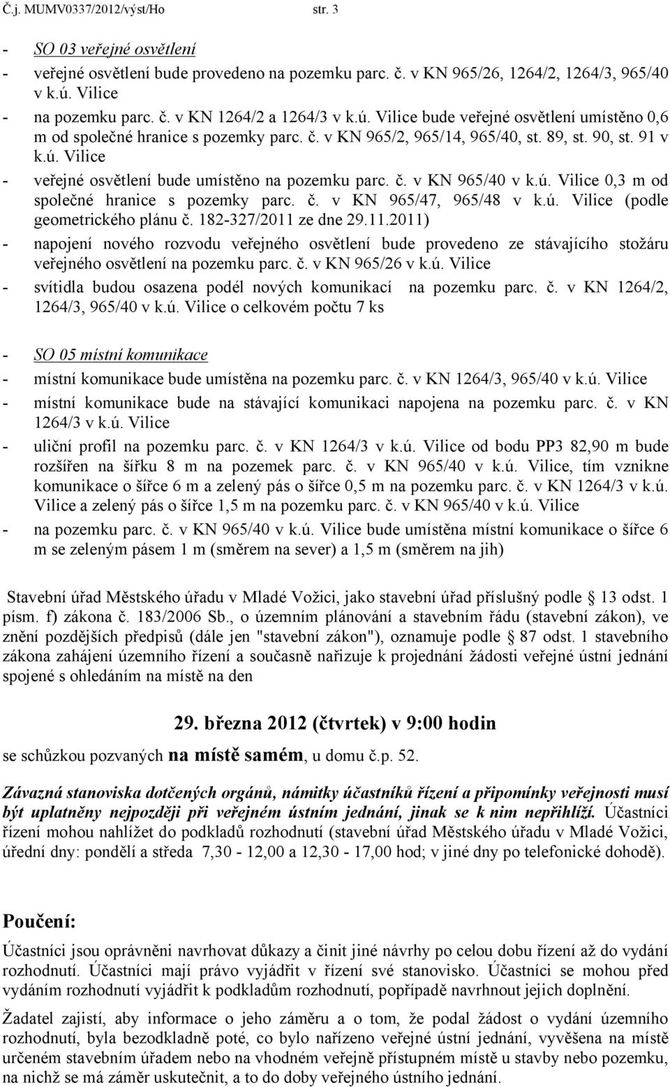 č. v KN 965/40 v k.ú. Vilice 0,3 m od společné hranice s pozemky parc. č. v KN 965/47, 965/48 v k.ú. Vilice (podle geometrického plánu č. 182327/2011 