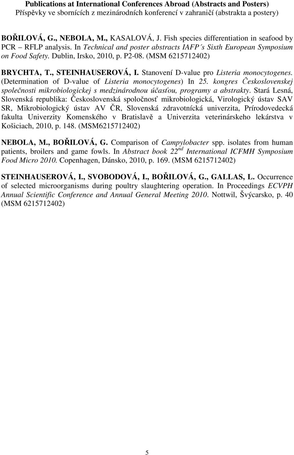 (MSM 6215712402) BRYCHTA, T., STEINHAUSEROVÁ, I. Stanovení D-value pro Listeria monocytogenes. (Determination of D-value of Listeria monocytogenes) In 25.